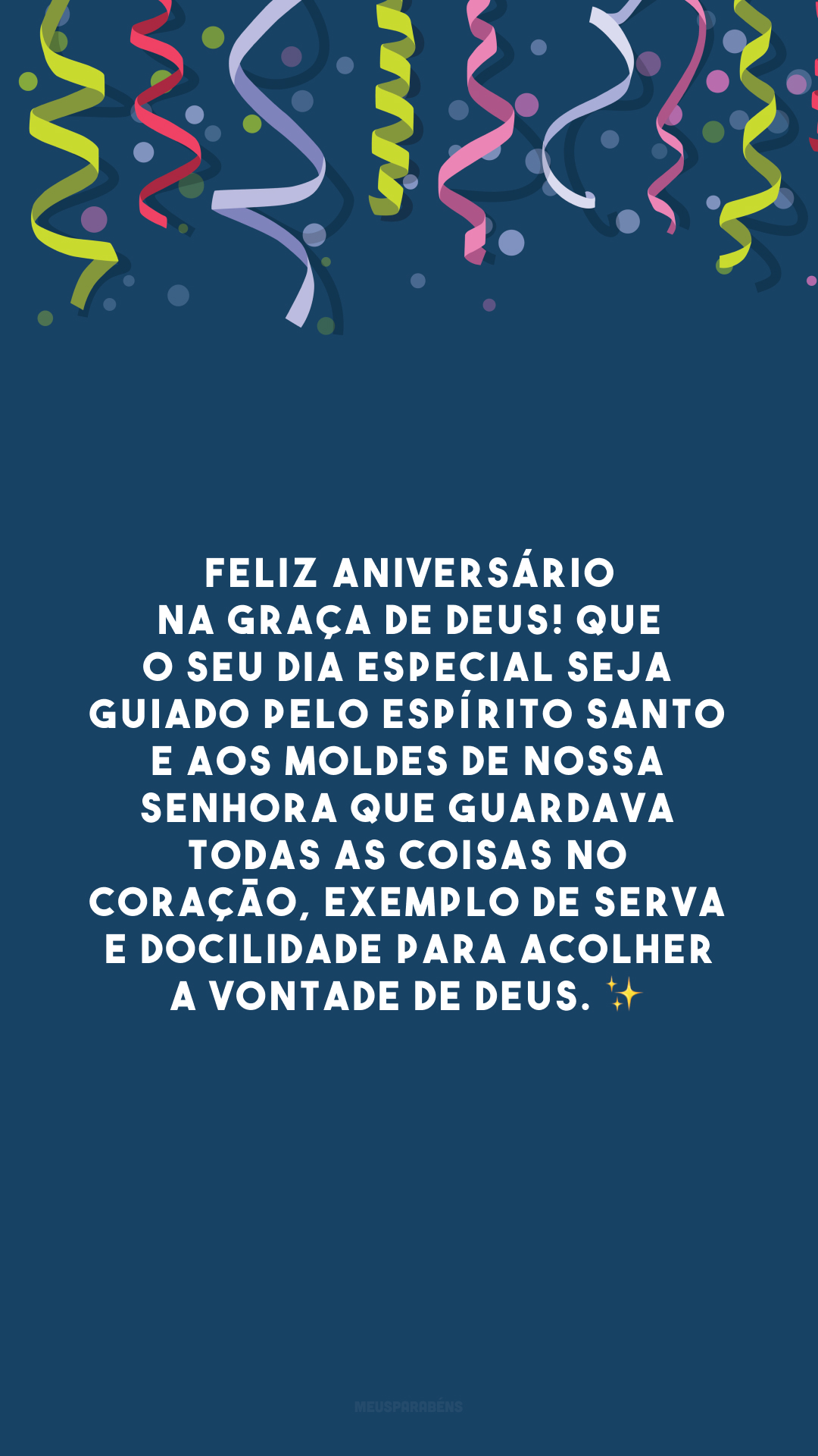 Feliz aniversário na graça de Deus! Que o seu dia especial seja guiado pelo Espírito Santo e aos moldes de Nossa Senhora que guardava todas as coisas no coração, exemplo de serva e docilidade para acolher a vontade de Deus. ✨