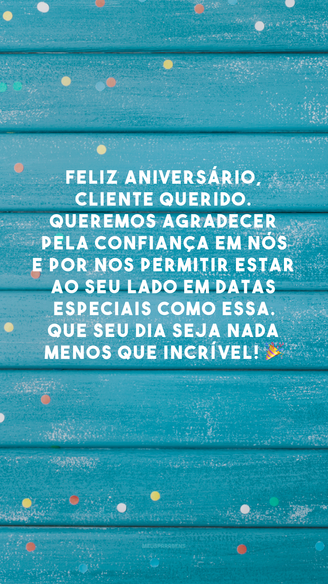 Feliz aniversário, cliente querido. Queremos agradecer pela confiança em nós e por nos permitir estar ao seu lado em datas especiais como essa. Que seu dia seja nada menos que incrível! 🎉