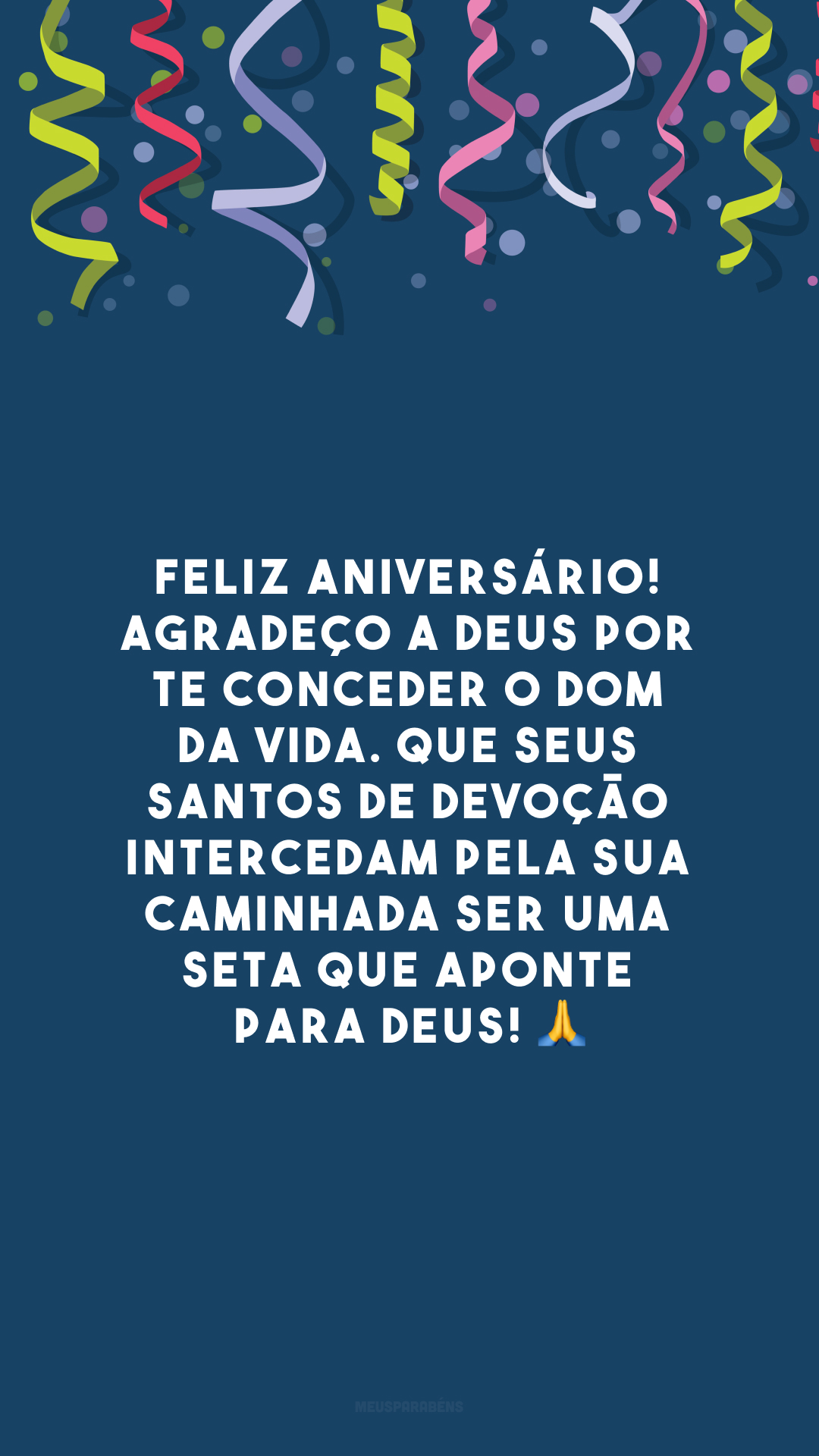 Feliz aniversário! Agradeço a Deus por te conceder o dom da vida. Que seus santos de devoção intercedam pela sua caminhada ser uma seta que aponte para Deus! 🙏