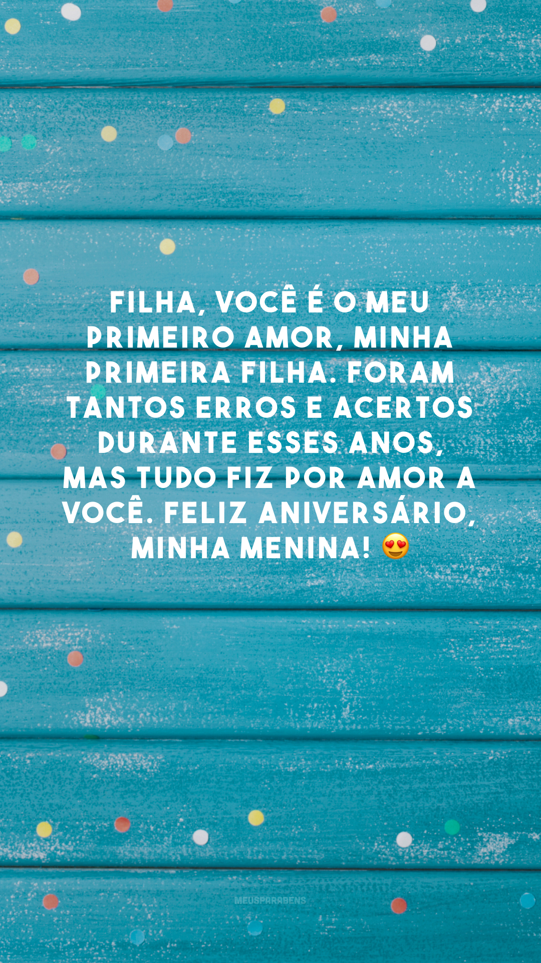 Filha, você é o meu primeiro amor, minha primeira filha. Foram tantos erros e acertos durante esses anos, mas tudo fiz por amor a você. Feliz aniversário, minha menina! 😍