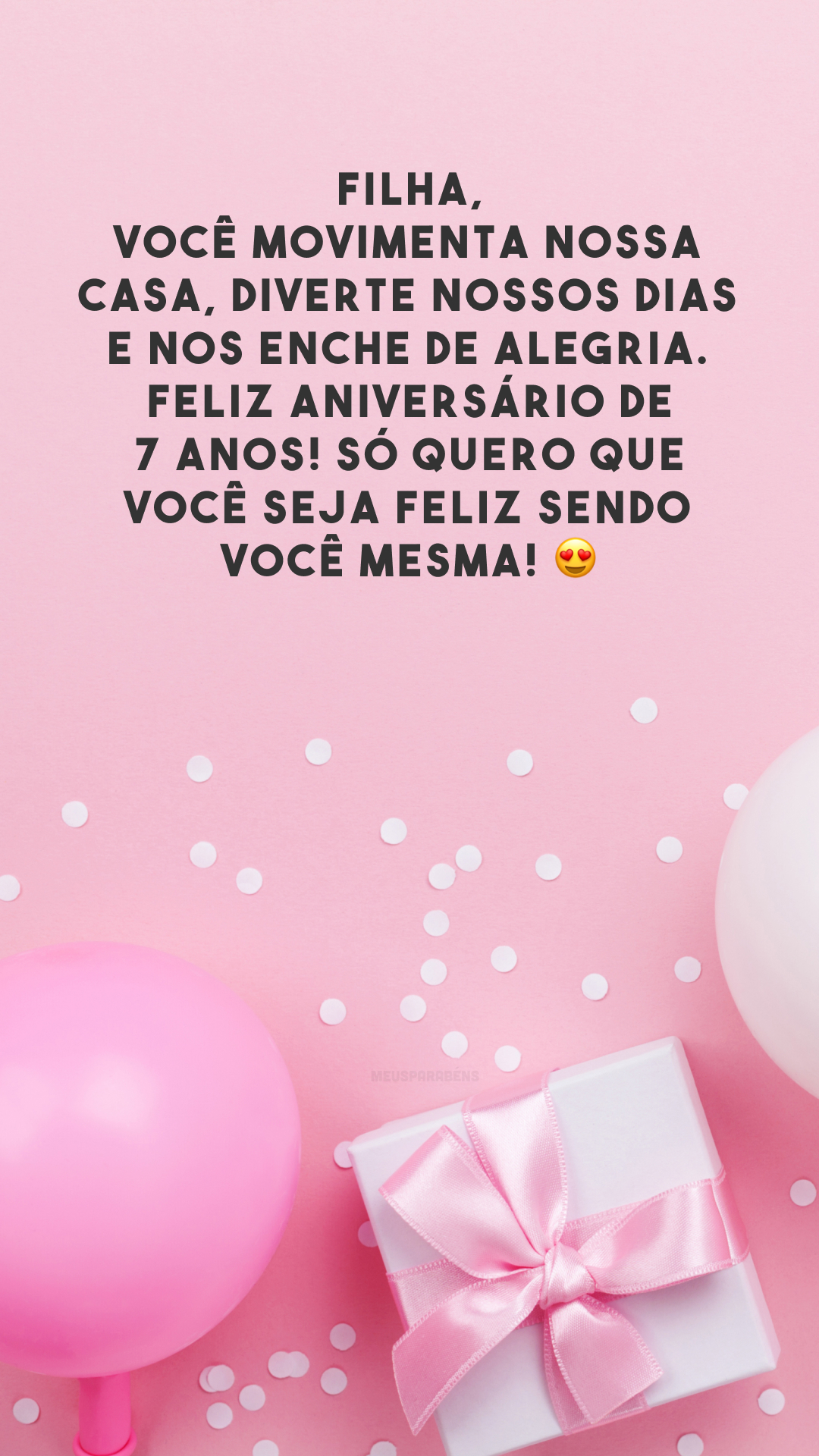 Filha, você movimenta nossa casa, diverte nossos dias e nos enche de alegria. Feliz aniversário de 7 anos! Só quero que você seja feliz sendo você mesma! 😍