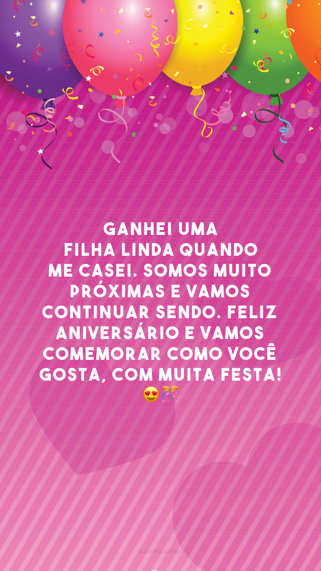 Ganhei uma filha linda quando me casei. Somos muito próximas e vamos continuar sendo. Feliz aniversário e vamos comemorar como você gosta, com muita festa! 😍🎊