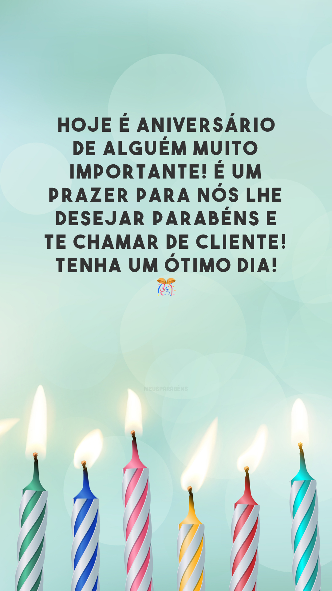 Hoje é aniversário de alguém muito importante! É um prazer para nós lhe desejar parabéns e te chamar de cliente! Tenha um ótimo dia! 🎊