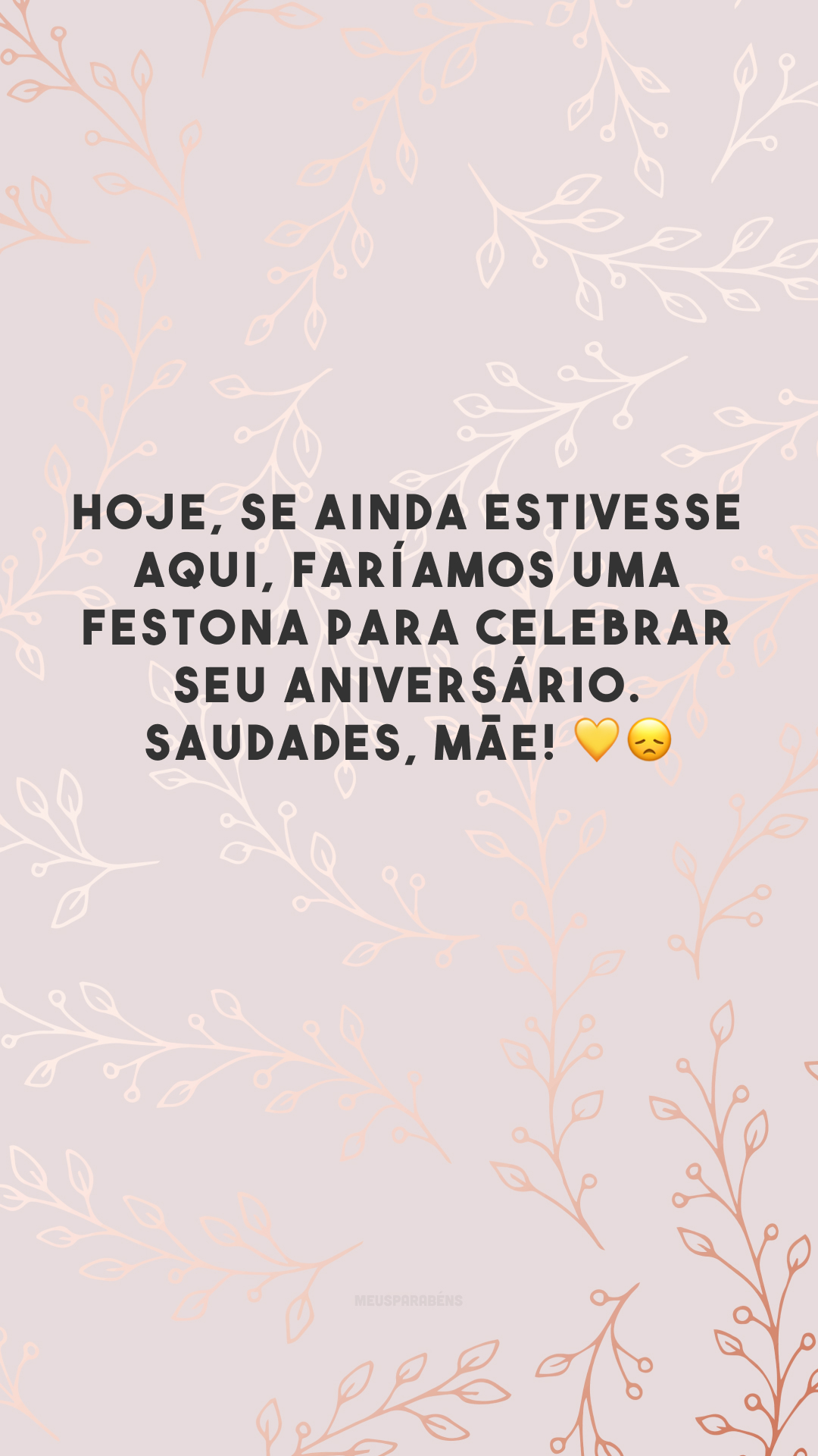 Hoje, se ainda estivesse aqui, faríamos uma festona para celebrar seu aniversário. Saudades, mãe! 💛😞