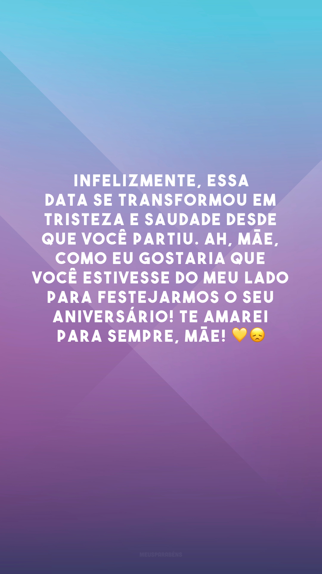 Infelizmente, essa data se transformou em tristeza e saudade desde que você partiu. Ah, mãe, como eu gostaria que você estivesse do meu lado para festejarmos o seu aniversário! Te amarei para sempre, mãe! 💛😞