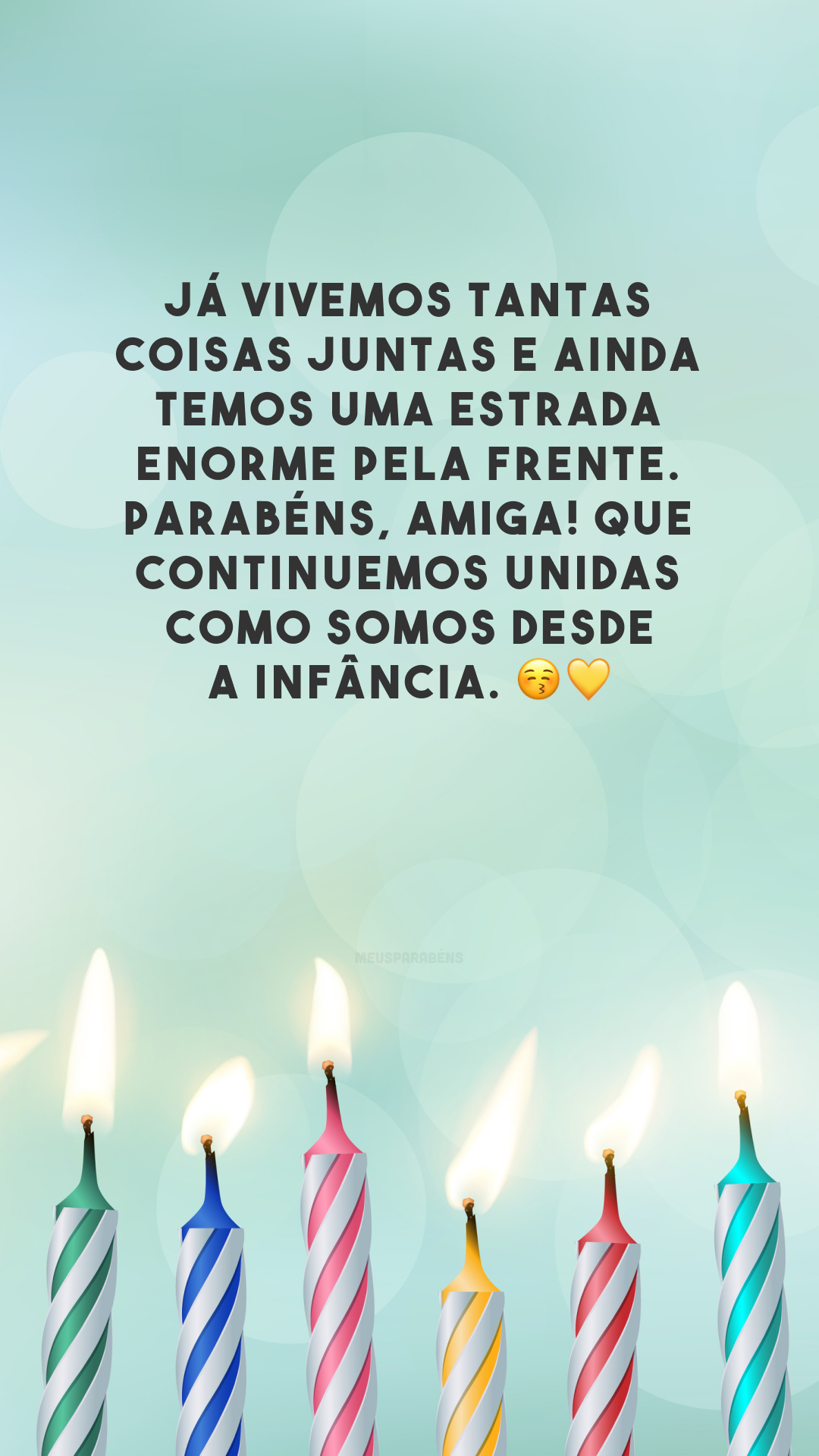 Já vivemos tantas coisas juntas e ainda temos uma estrada enorme pela frente. Parabéns, amiga! Que continuemos unidas como somos desde a infância. 😚💛