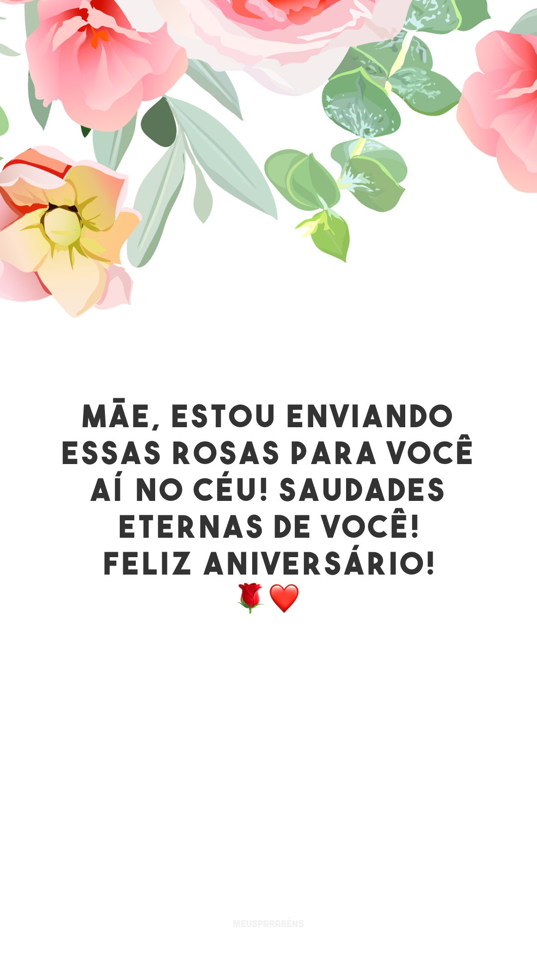 Mãe, estou enviando essas rosas para você aí no céu! Saudades eternas de você! Feliz aniversário! ❤️