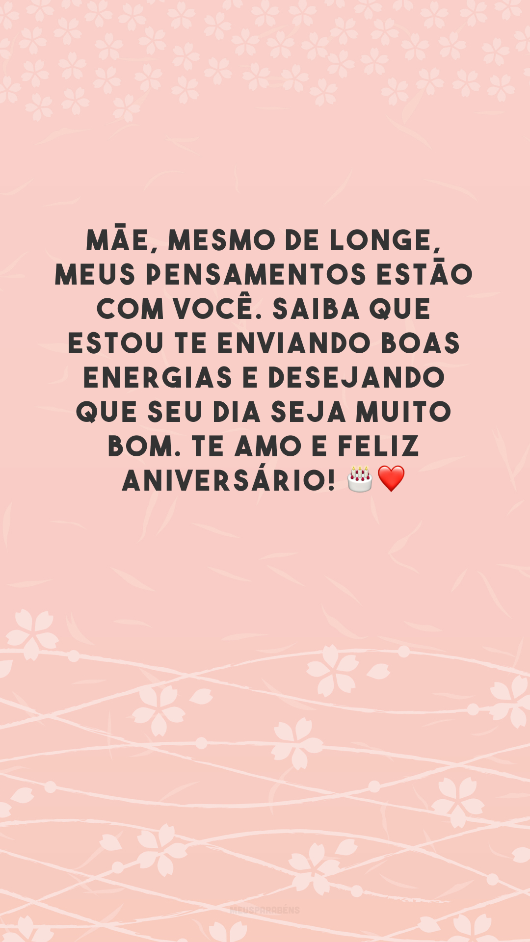 Mãe, mesmo de longe, meus pensamentos estão com você. Saiba que estou te enviando boas energias e desejando que seu dia seja muito bom. Te amo e feliz aniversário! 🎂❤️