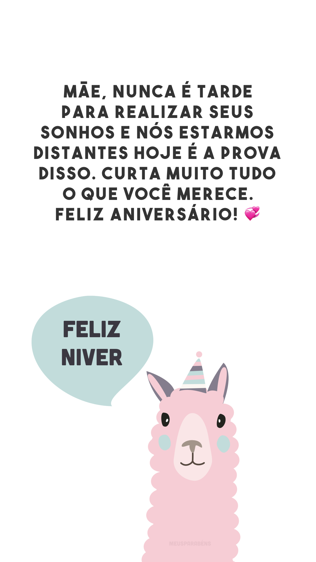 Mãe, nunca é tarde para realizar seus sonhos e nós estarmos distantes hoje é a prova disso. Curta muito tudo o que você merece. Feliz aniversário! 💞