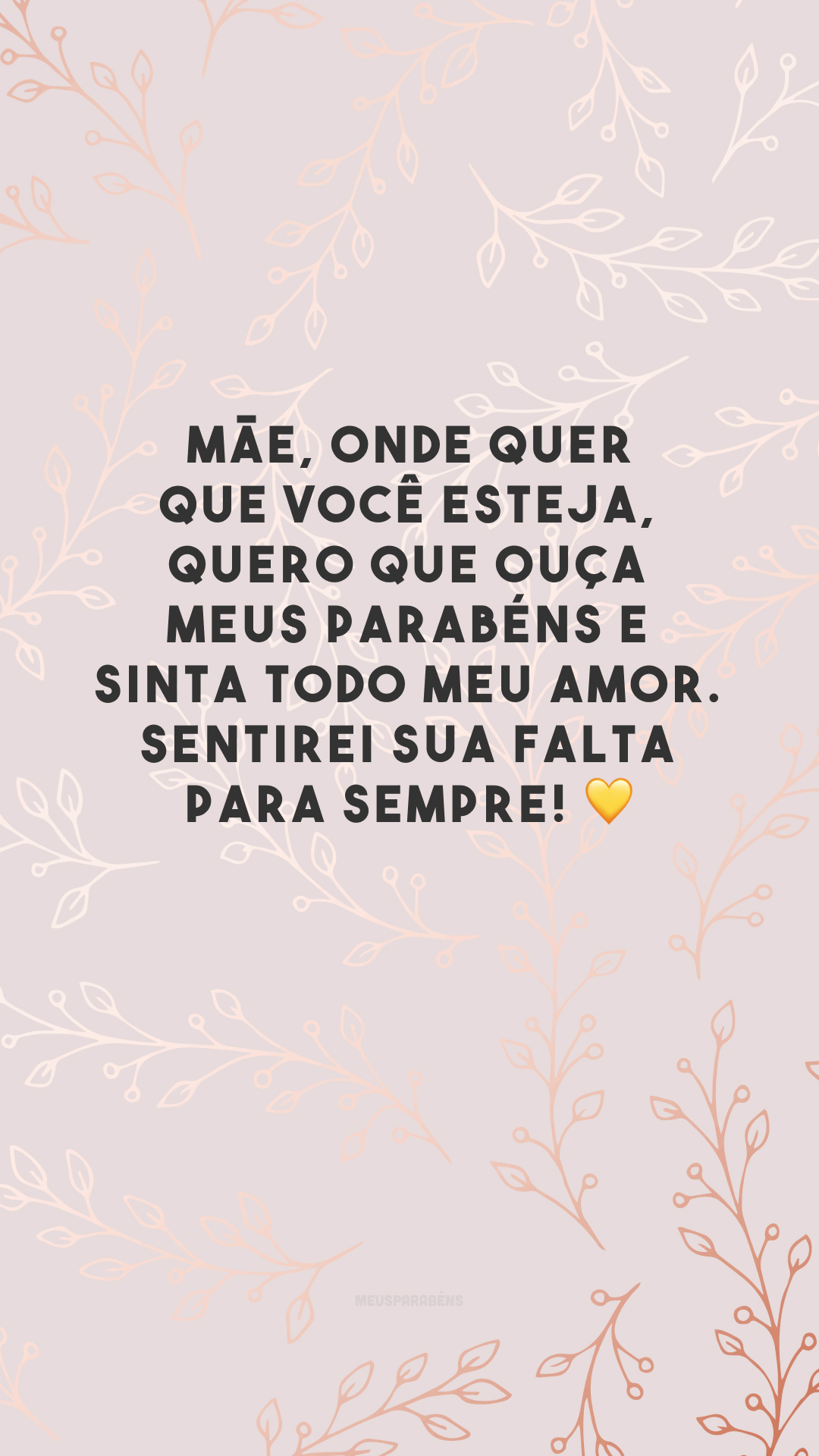 Mãe, onde quer que você esteja, quero que ouça meus parabéns e sinta todo meu amor. Sentirei sua falta para sempre! 💛