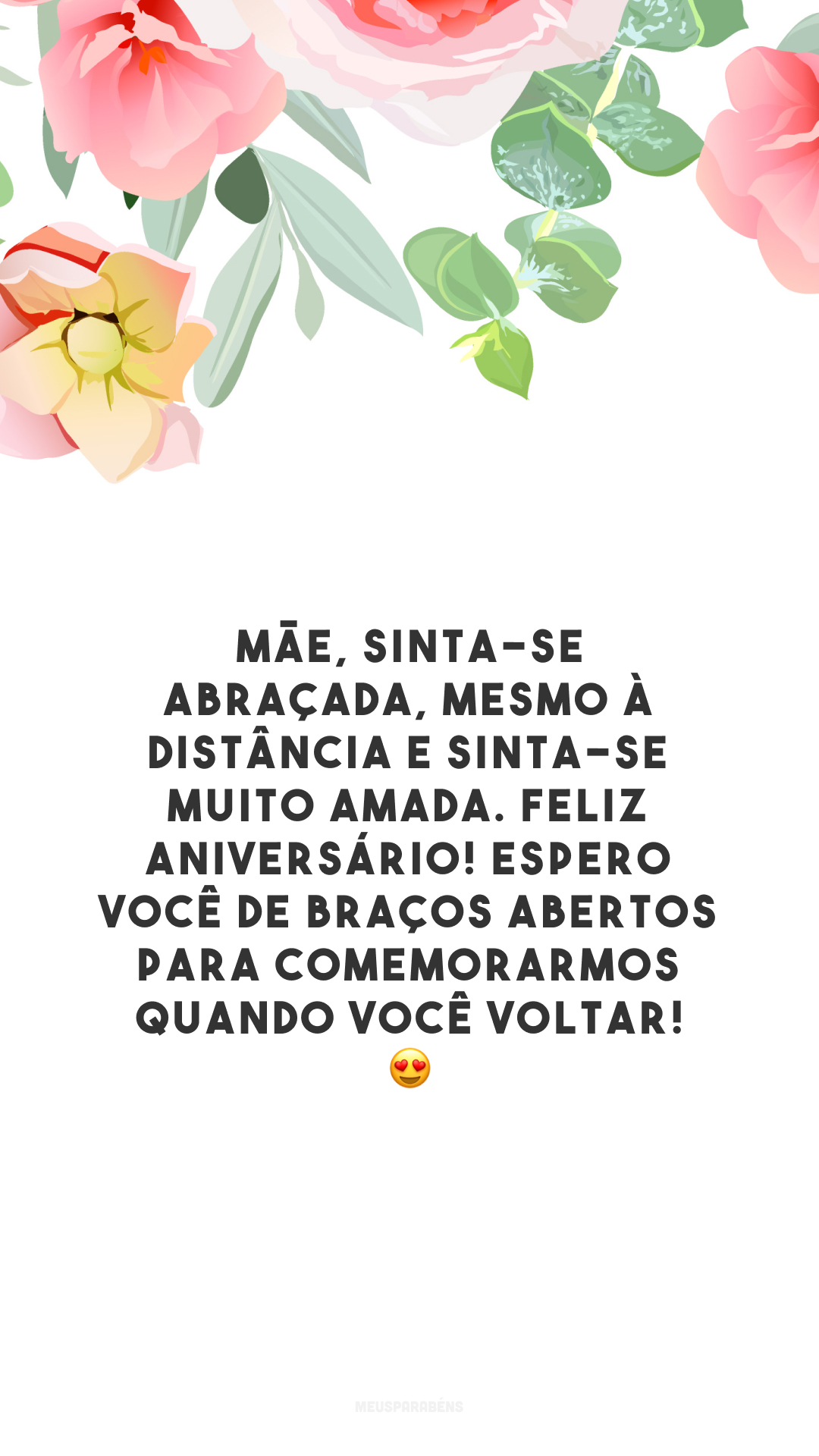 Mãe, sinta-se abraçada, mesmo à distância e sinta-se muito amada. Feliz aniversário! Espero você de braços abertos para comemorarmos quando você voltar! 😍