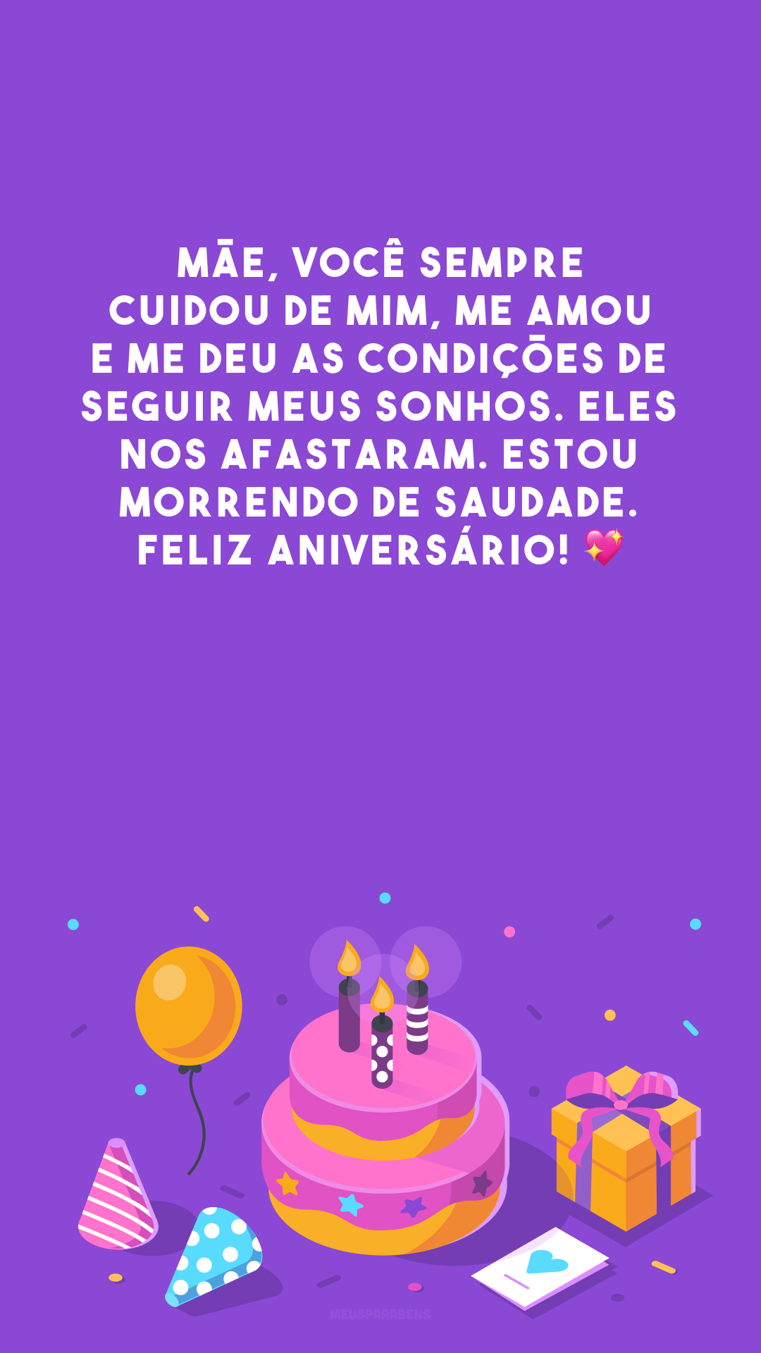 Mãe, você sempre cuidou de mim, me amou e me deu as condições de seguir meus sonhos. Eles nos afastaram. Estou morrendo de saudade. Feliz aniversário! 💖