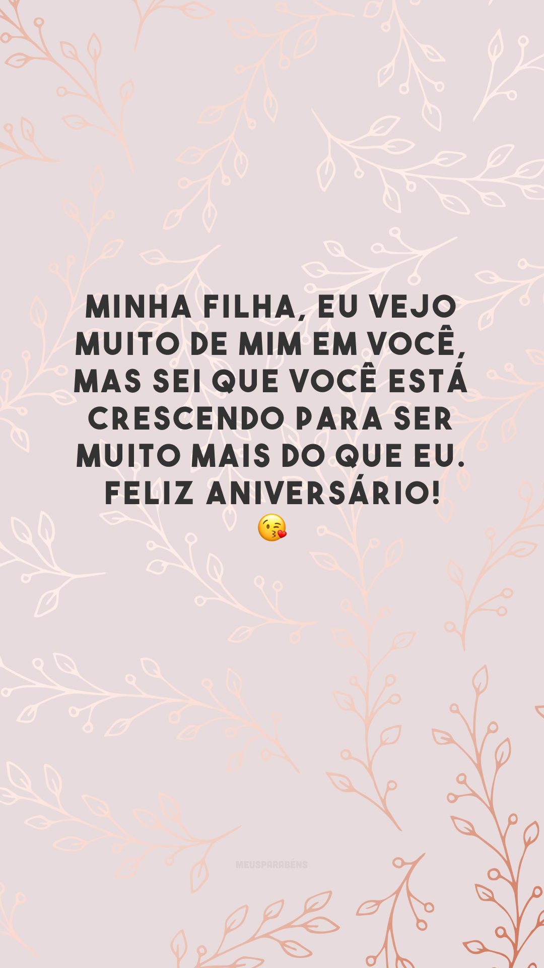 Minha filha, eu vejo muito de mim em você, mas sei que você está crescendo para ser muito mais do que eu. Feliz aniversário! 😘