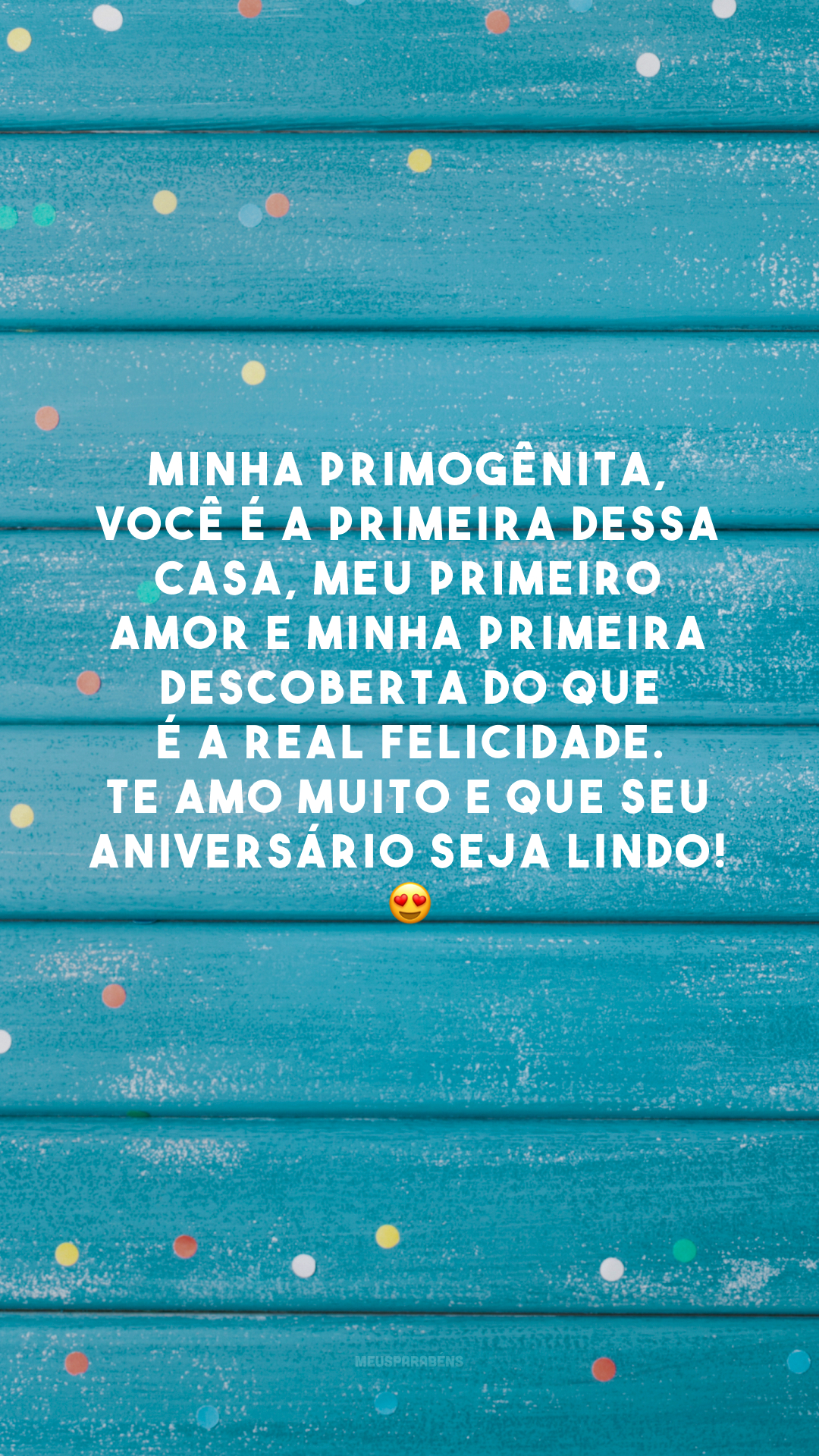 Minha primogênita, você é a primeira dessa casa, meu primeiro amor e minha primeira descoberta do que é a real felicidade. Te amo muito e que seu aniversário seja lindo! 😍