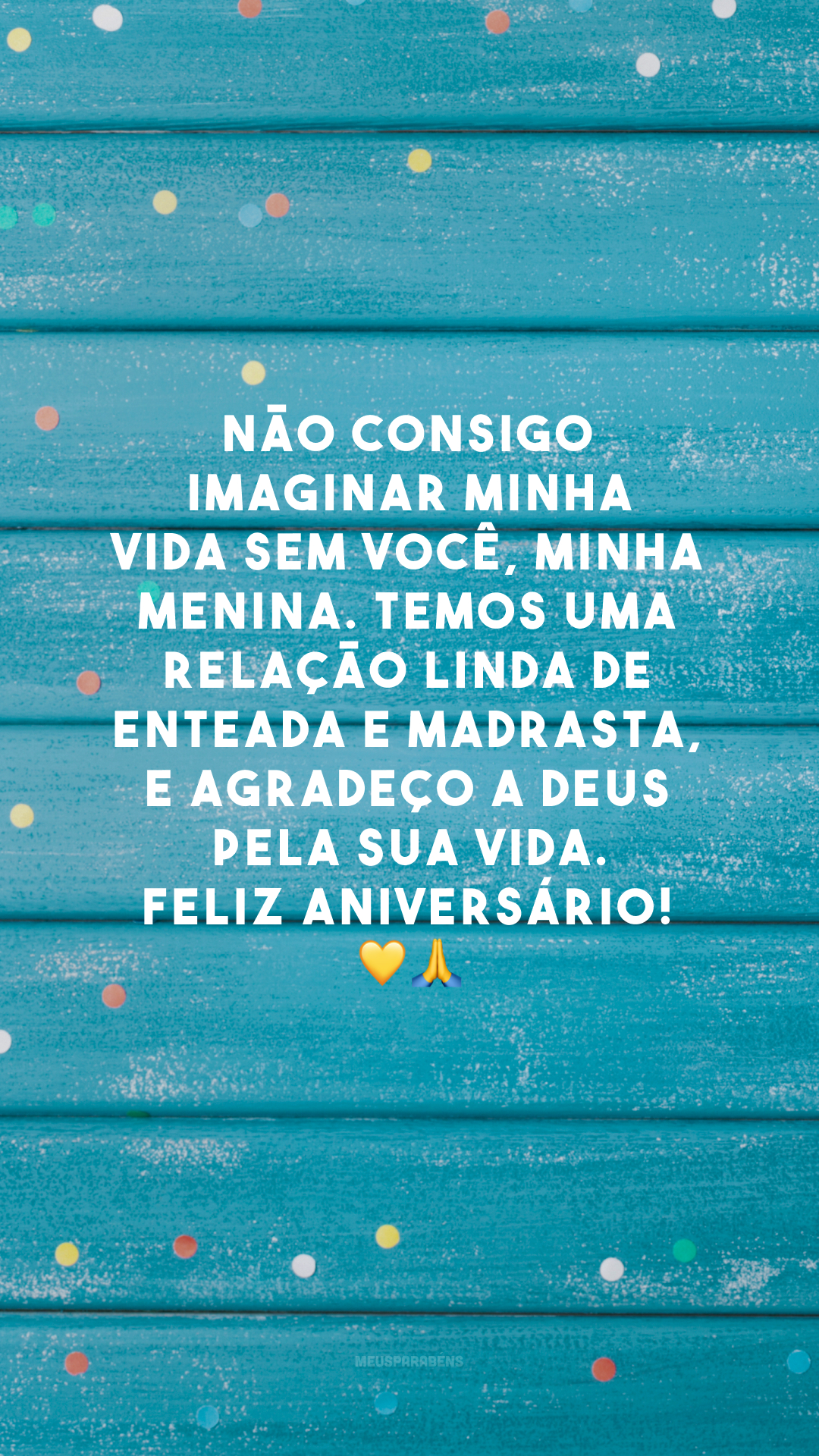 Não consigo imaginar minha vida sem você, minha menina. Temos uma relação linda de enteada e madrasta, e agradeço a Deus pela sua vida. Feliz aniversário! 💛🙏