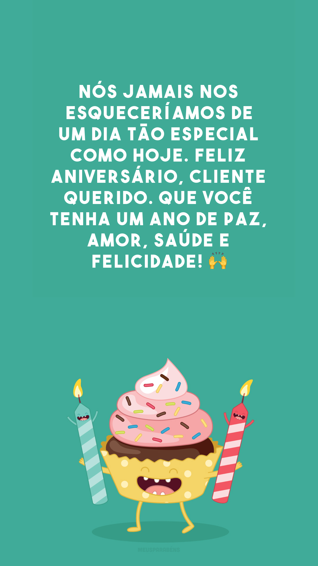 Nós jamais nos esqueceríamos de um dia tão especial como hoje. Feliz aniversário, cliente querido. Que você tenha um ano de paz, amor, saúde e felicidade! 🙌