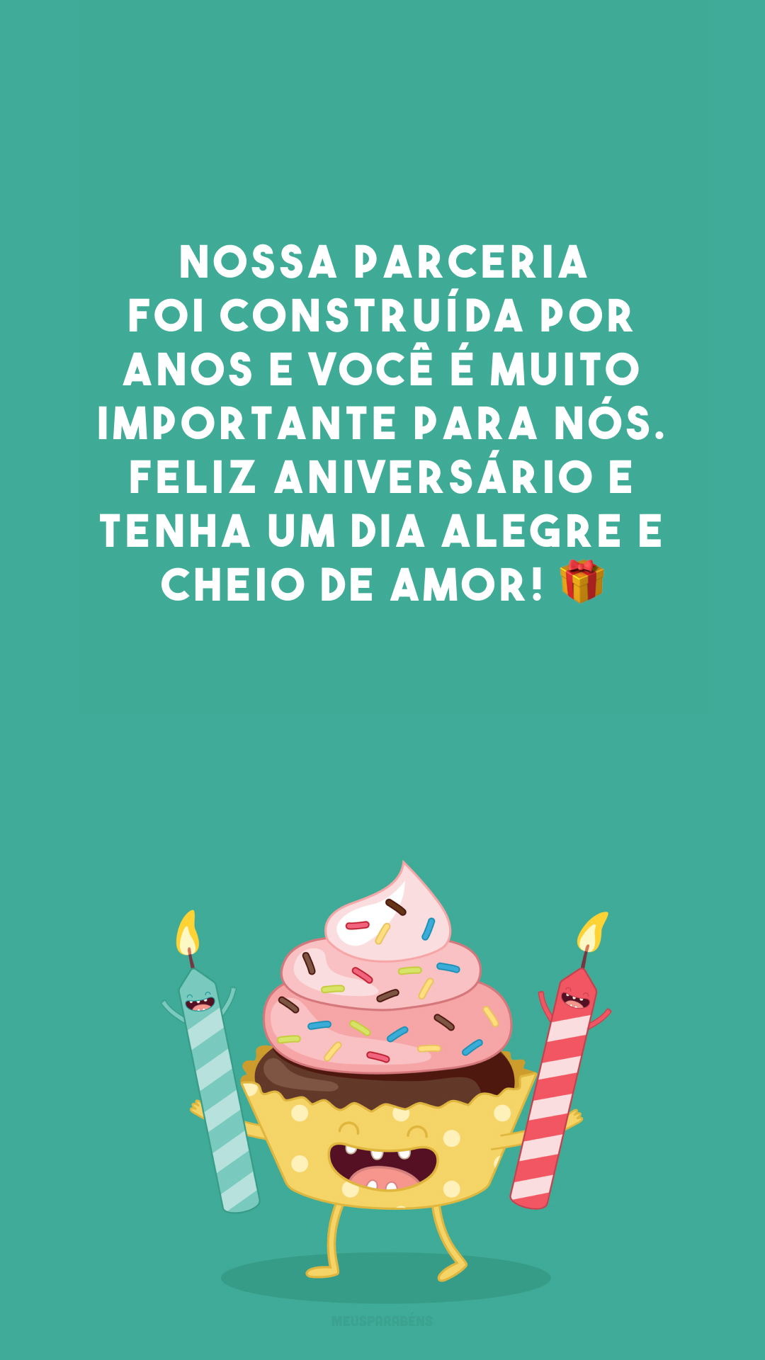 Nossa parceria foi construída por anos e você é muito importante para nós. Feliz aniversário e tenha um dia alegre e cheio de amor! 🎁