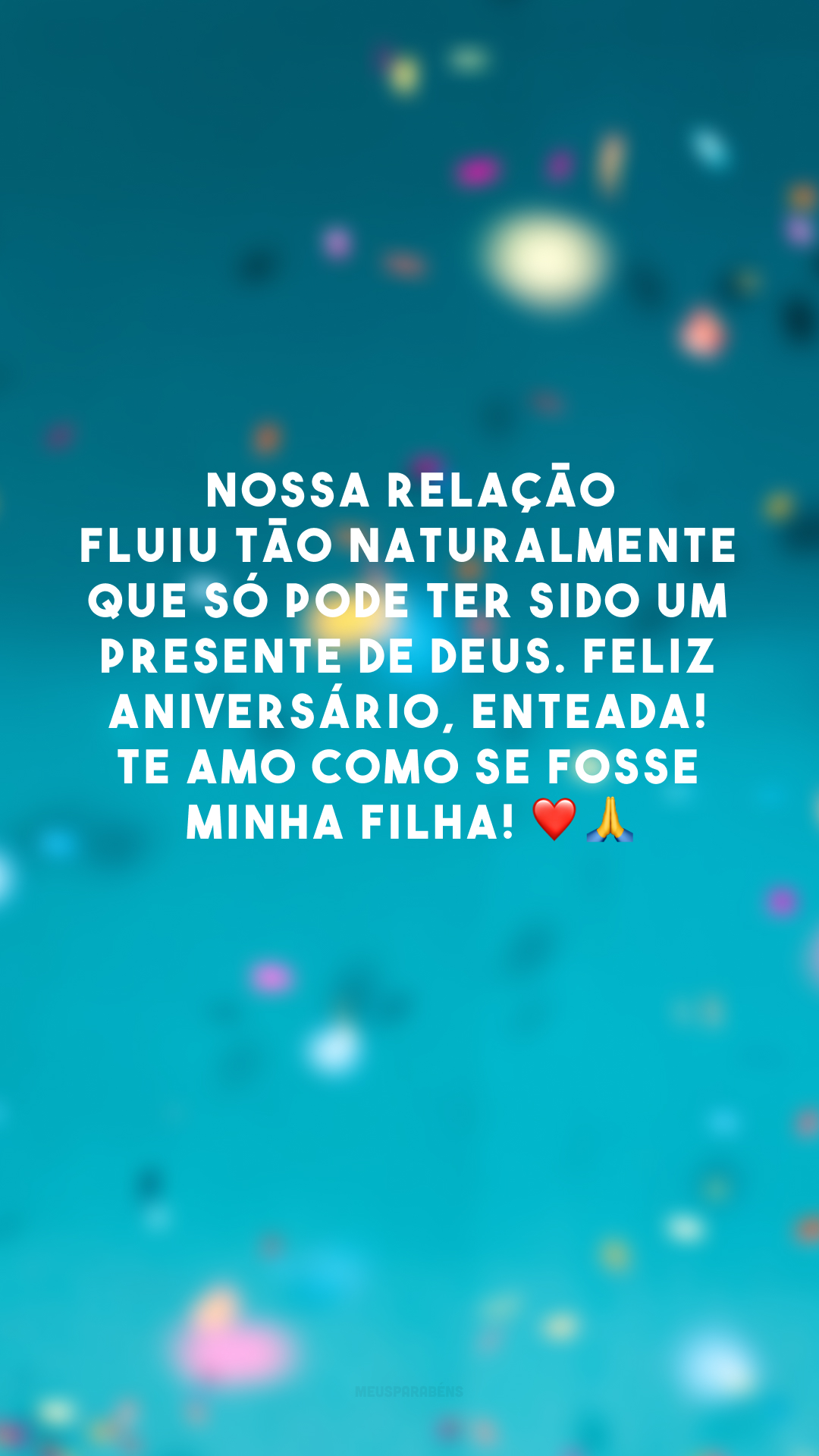 Nossa relação fluiu tão naturalmente que só pode ter sido um presente de Deus. Feliz aniversário, enteada! Te amo como se fosse minha filha! ❤️🙏