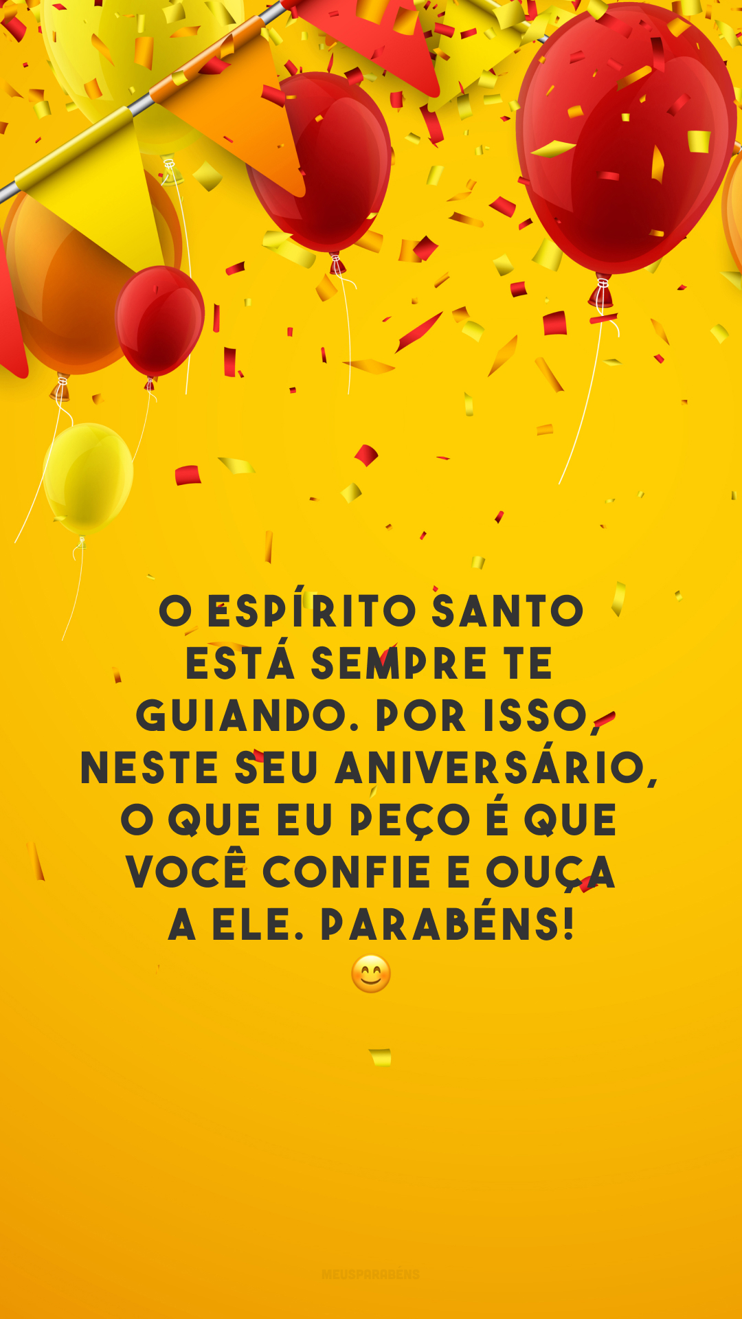 O Espírito Santo está sempre te guiando. Por isso, neste seu aniversário, o que eu peço é que você confie e ouça a Ele. Parabéns! 😊