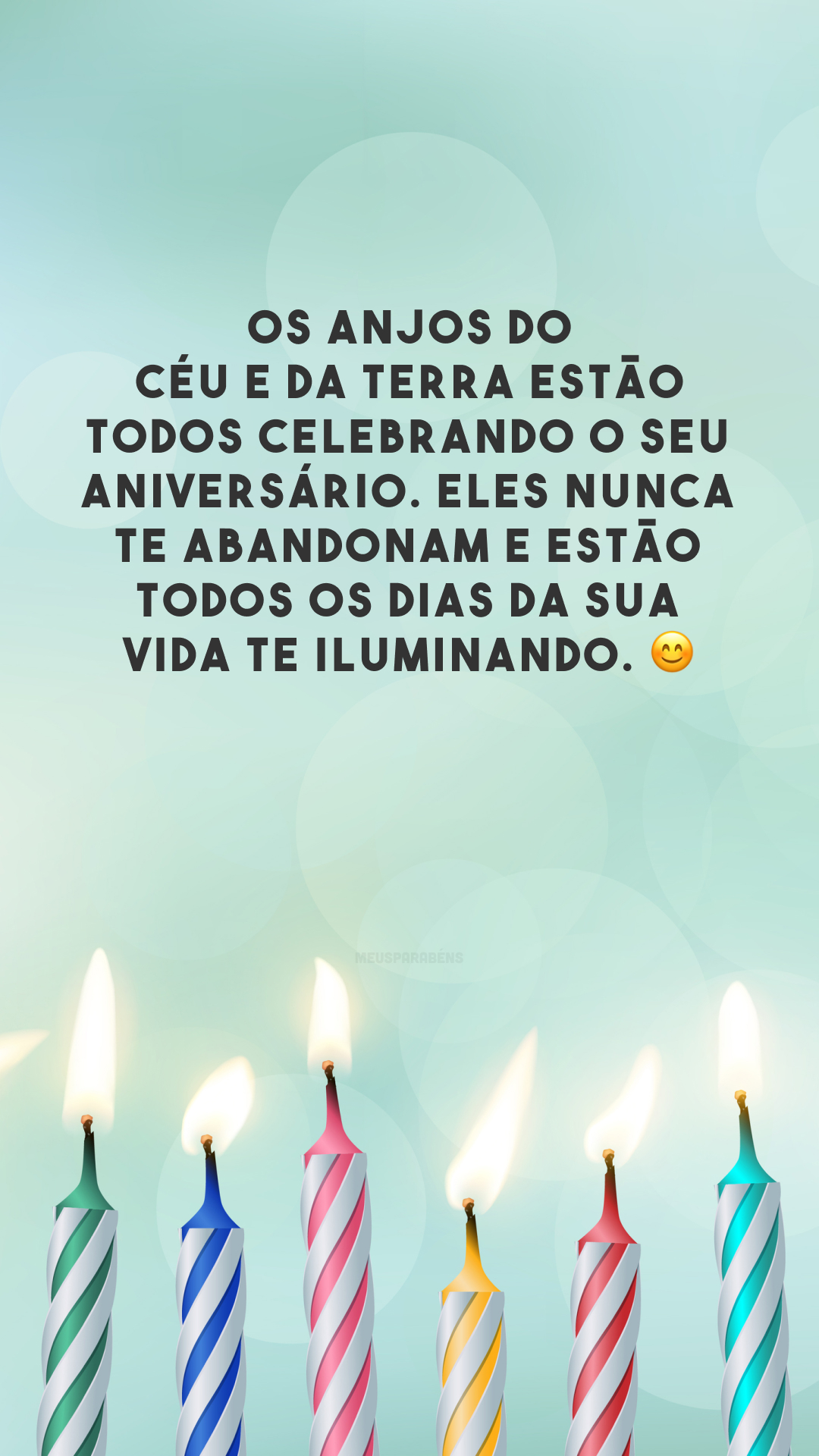 Os anjos do céu e da terra estão todos celebrando o seu aniversário. Eles nunca te abandonam e estão todos os dias da sua vida te iluminando. 😊