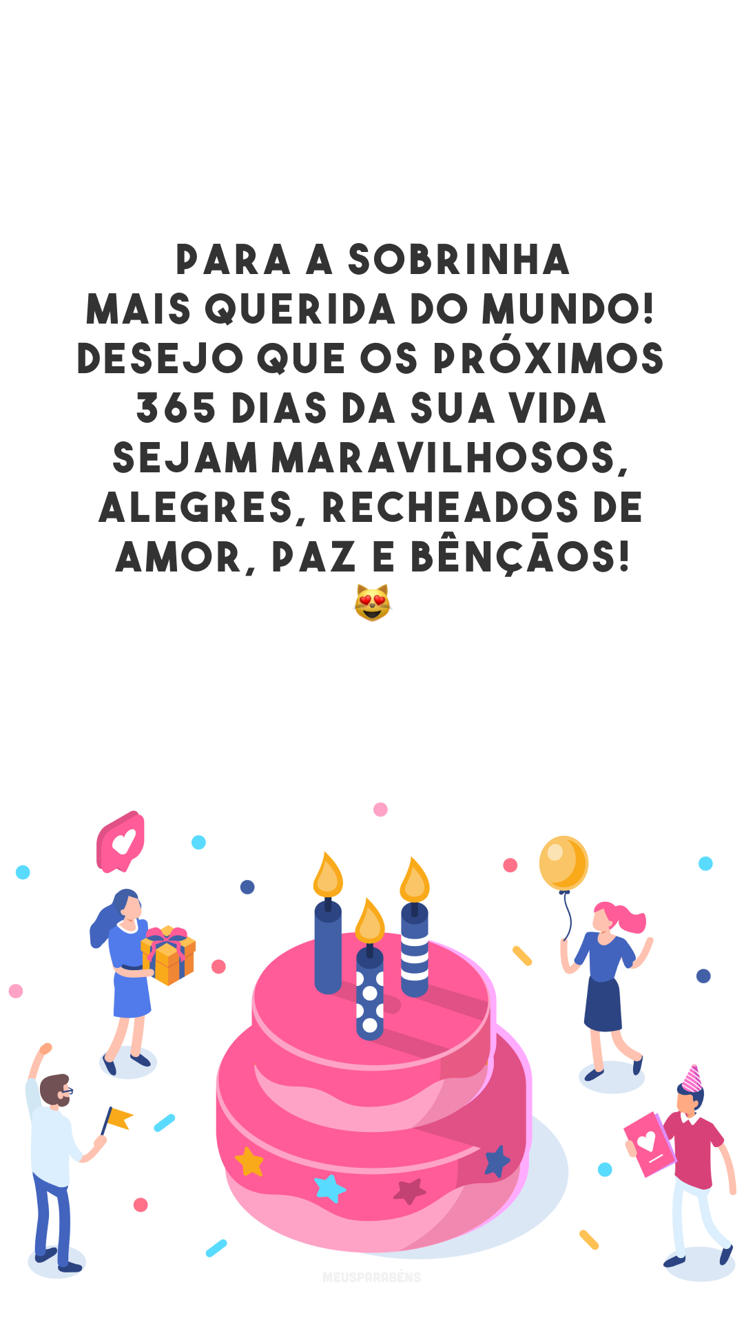 Para a sobrinha mais querida do mundo! Desejo que os próximos 365 dias da sua vida sejam maravilhosos, alegres, recheados de amor, paz e bênçãos! 😻