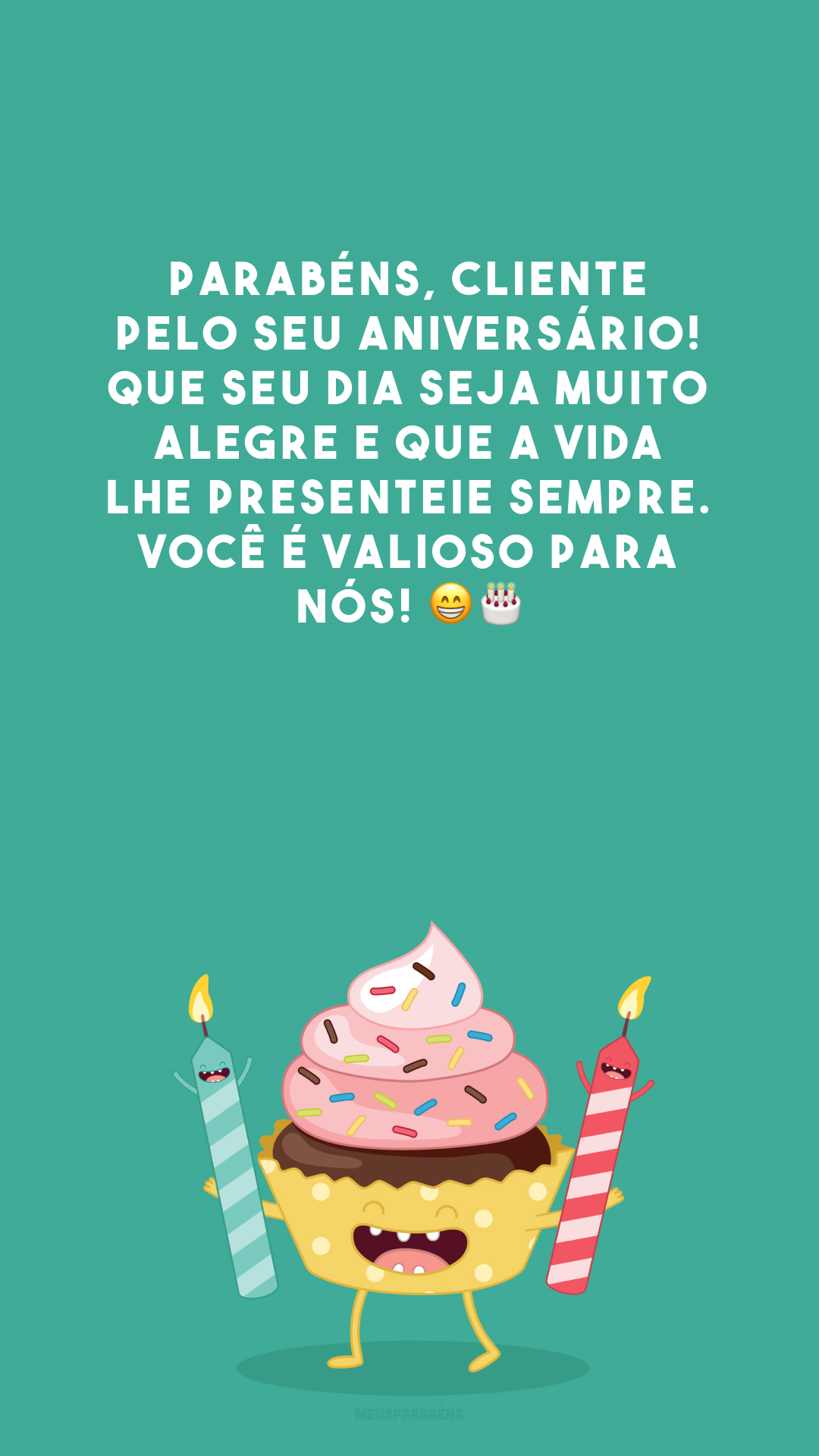 Parabéns, cliente pelo seu aniversário! Que seu dia seja muito alegre e que a vida lhe presenteie sempre. Você é valioso para nós! 😁🎂