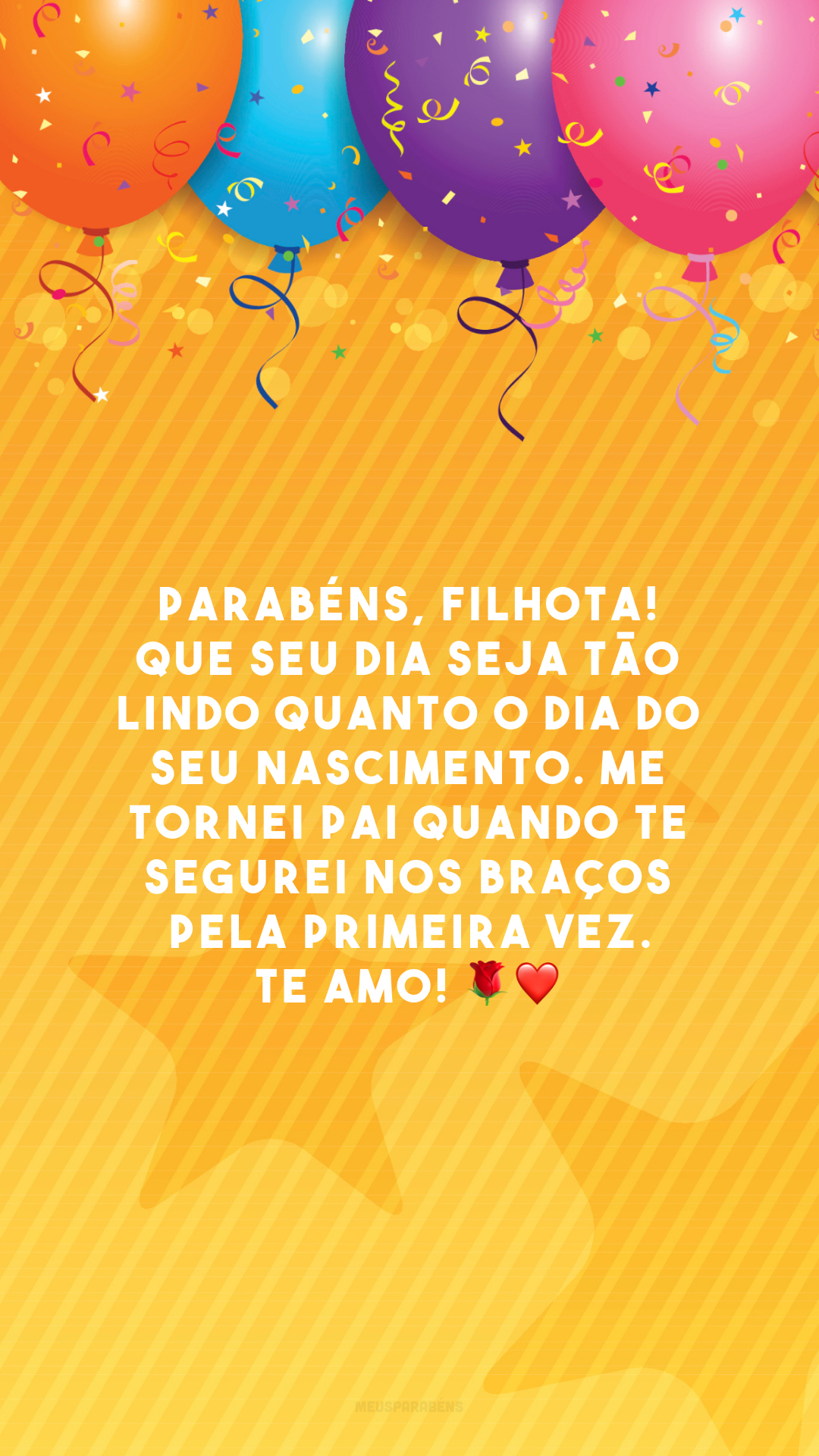 Parabéns, filhota! Que seu dia seja tão lindo quanto o dia do seu nascimento. Me tornei pai quando te segurei nos braços pela primeira vez. Te amo! 🌹❤️