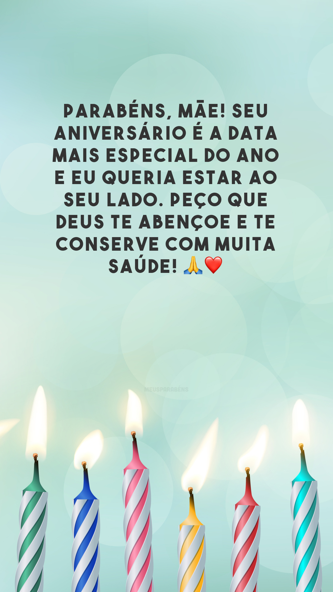 Parabéns, mãe! Seu aniversário é a data mais especial do ano e eu queria estar ao seu lado. Peço que Deus te abençoe e te conserve com muita saúde! 🙏❤️