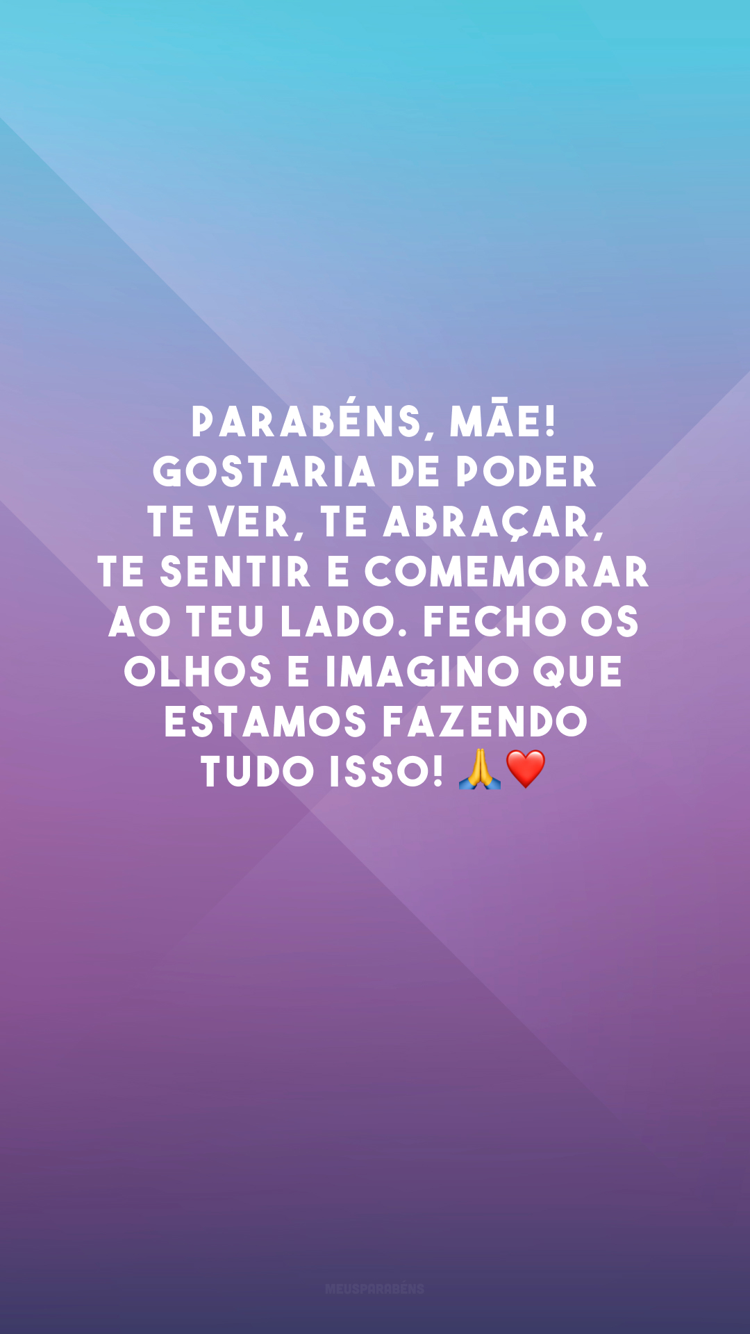 Parabéns, mãe! Gostaria de poder te ver, te abraçar, te sentir e comemorar ao teu lado. Fecho os olhos e imagino que estamos fazendo tudo isso! 🙏❤️