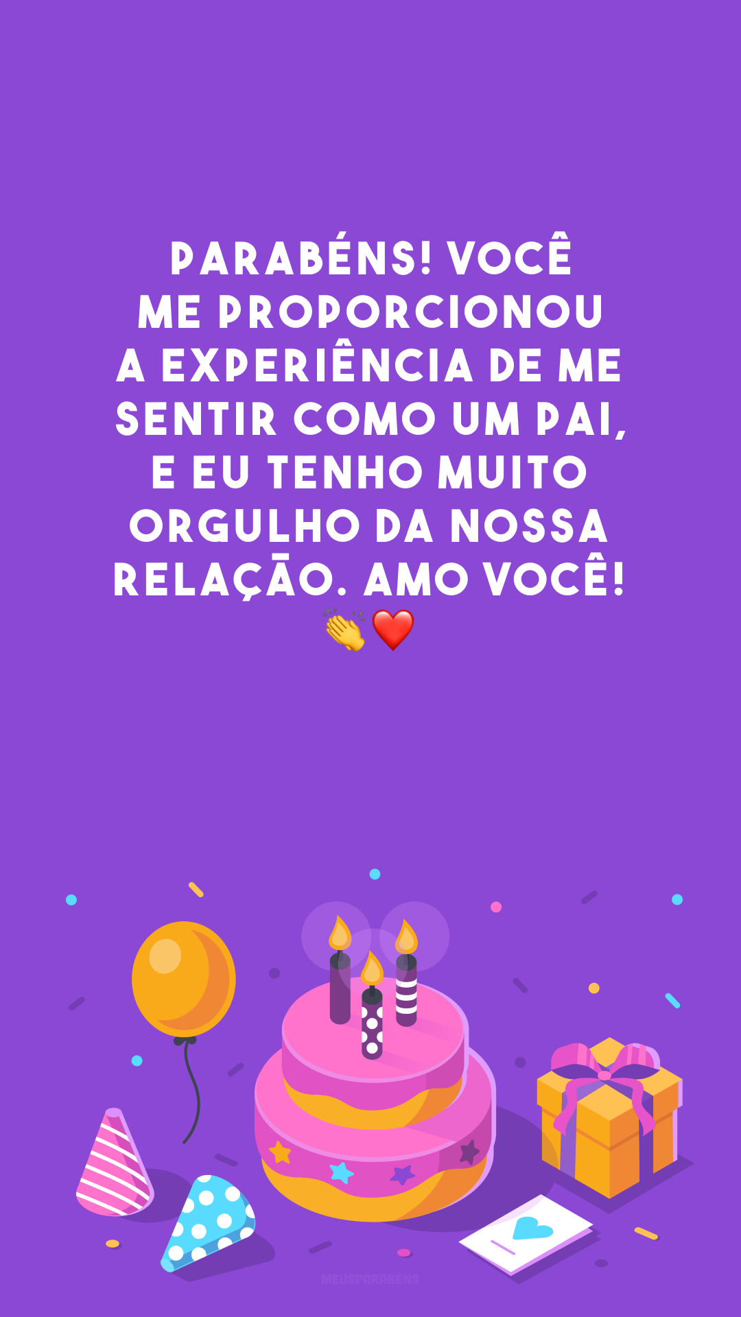 Parabéns! Você me proporcionou a experiência de me sentir como um pai, e eu tenho muito orgulho da nossa relação. Amo você! 👏❤️