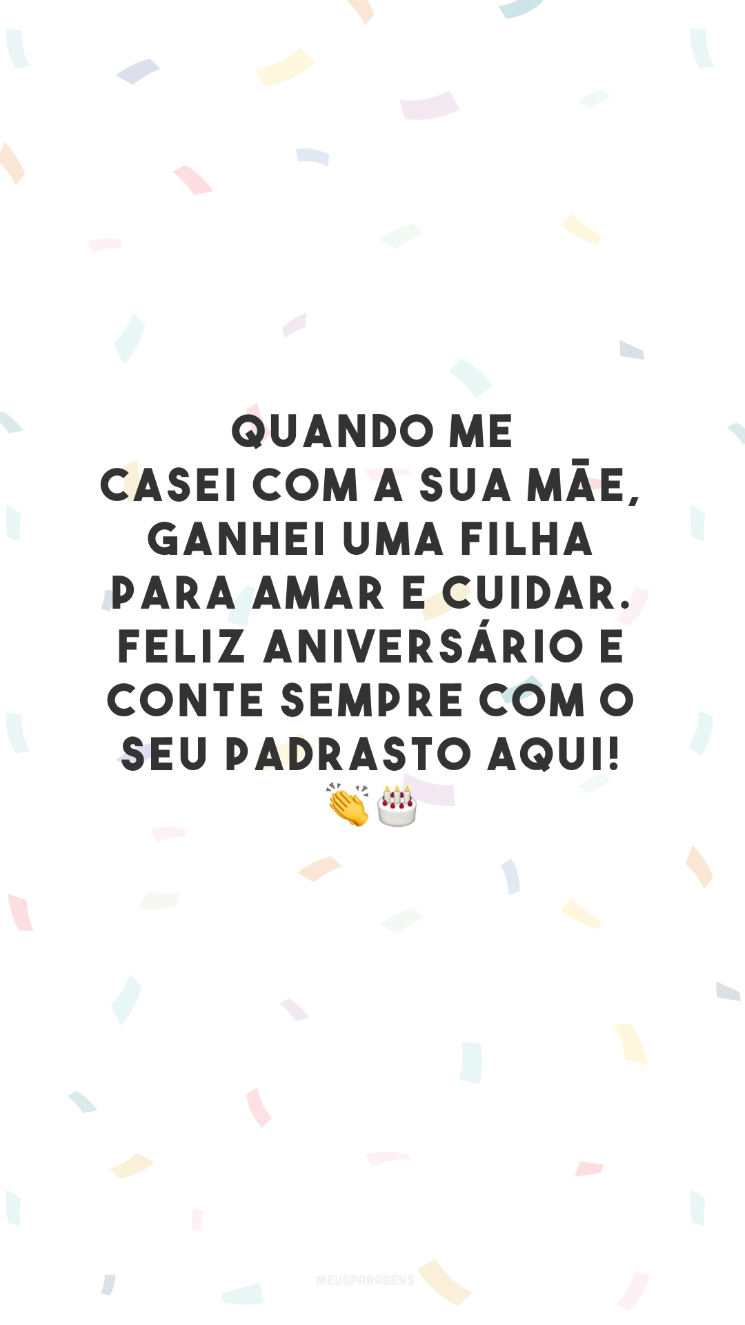 Quando me casei com a sua mãe, ganhei uma filha para amar e cuidar. Feliz aniversário e conte sempre com o seu padrasto aqui! 👏🎂