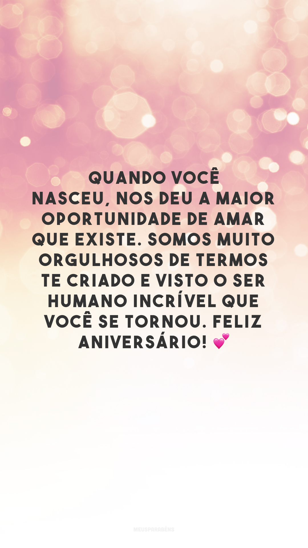 Quando você nasceu, nos deu a maior oportunidade de amar que existe. Somos muito orgulhosos de termos te criado e visto o ser humano incrível que você se tornou. Feliz aniversário! 💕