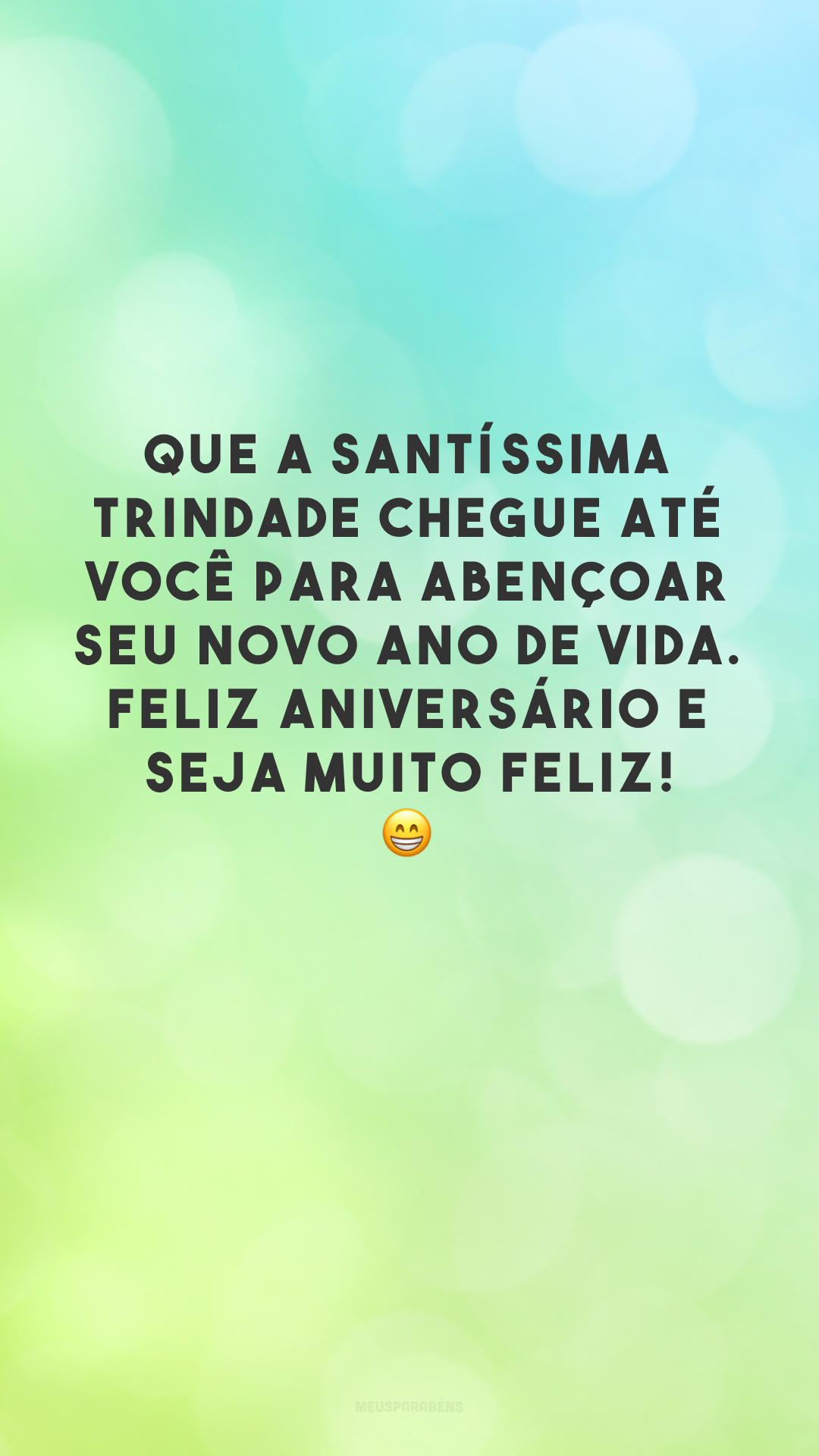 Que a Santíssima Trindade chegue até você para abençoar seu novo ano de vida. Feliz aniversário e seja muito feliz! 😁