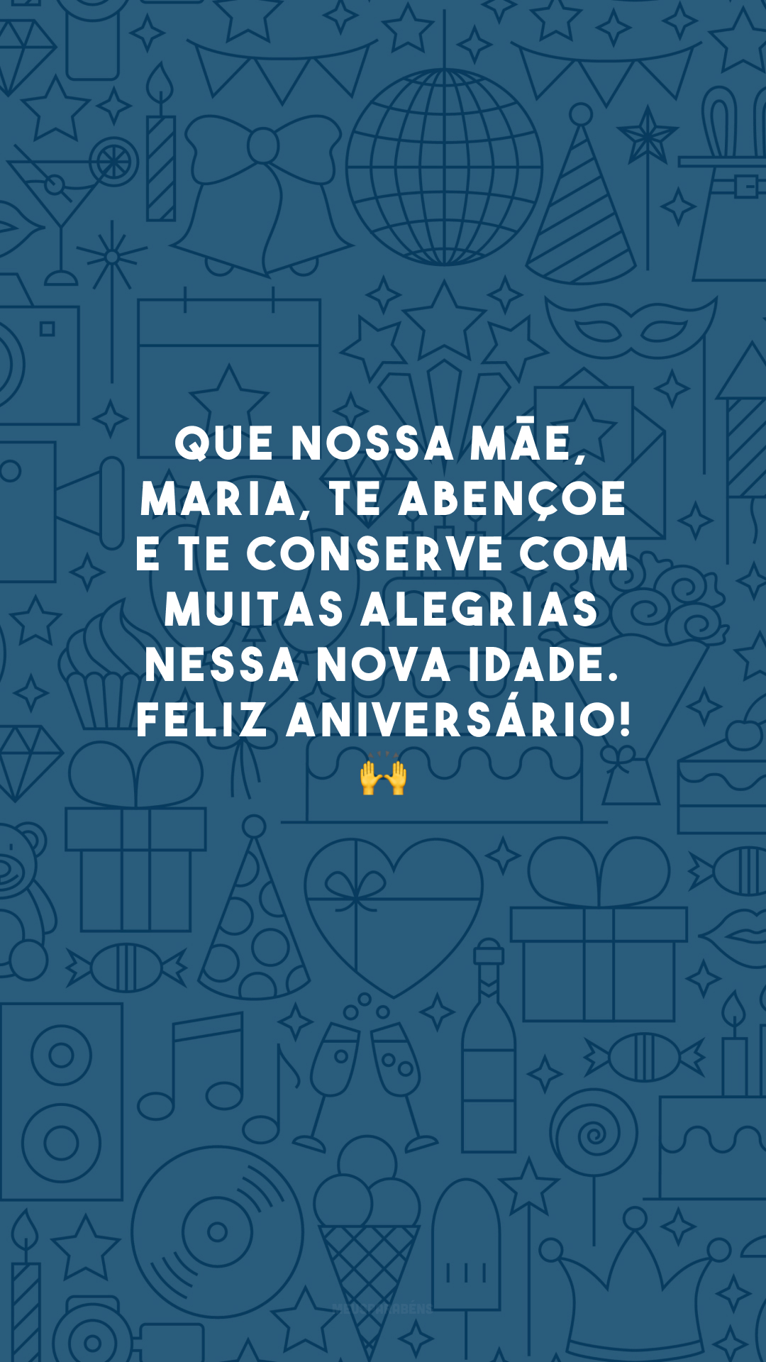 Que nossa Mãe, Maria, te abençoe e te conserve com muitas alegrias nessa nova idade. Feliz aniversário! 🙌