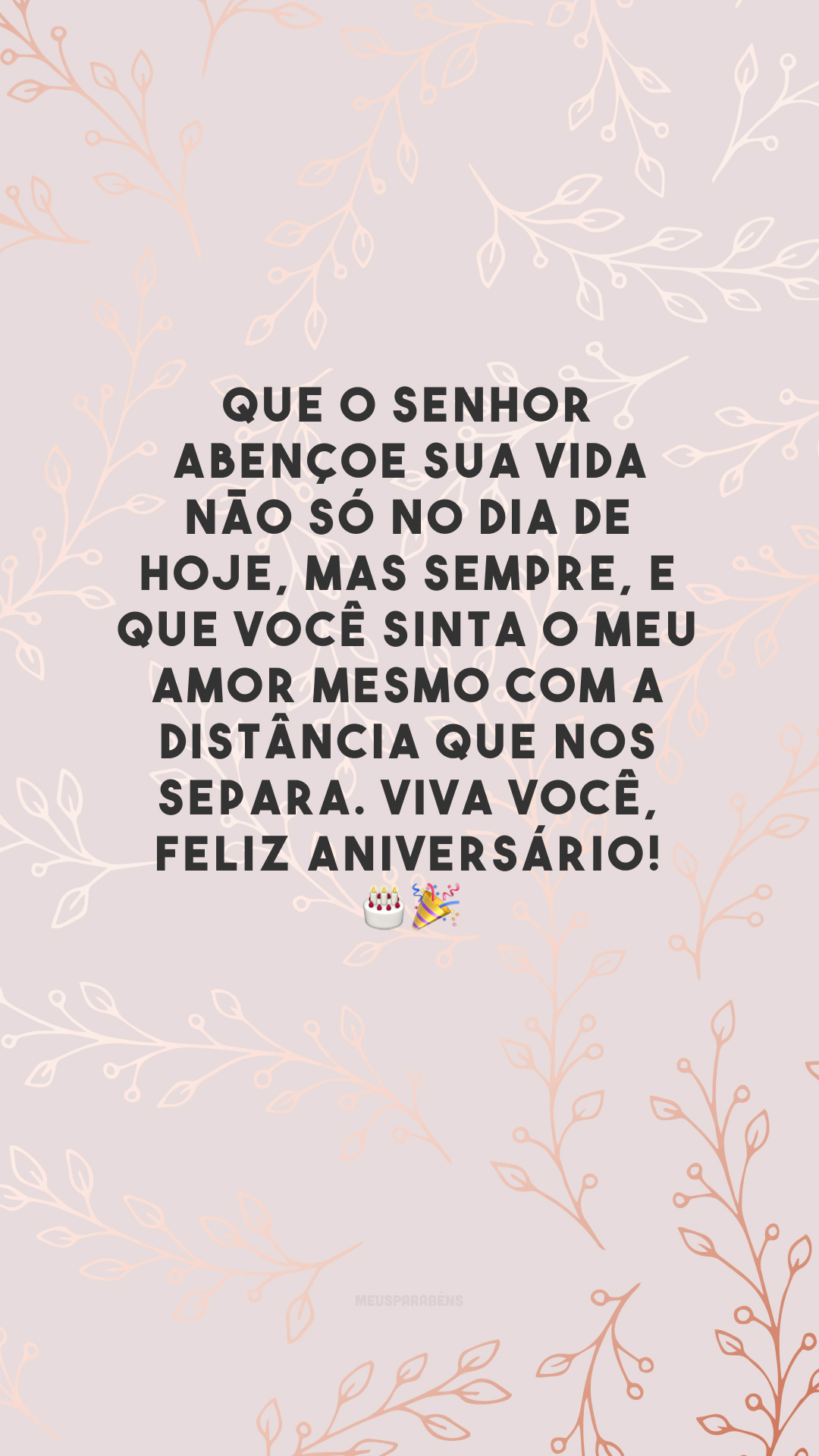 Que o senhor abençoe sua vida não só no dia de hoje, mas sempre, e que você sinta o meu amor mesmo com a distância que nos separa. Viva você, feliz aniversário! 🎂🎉