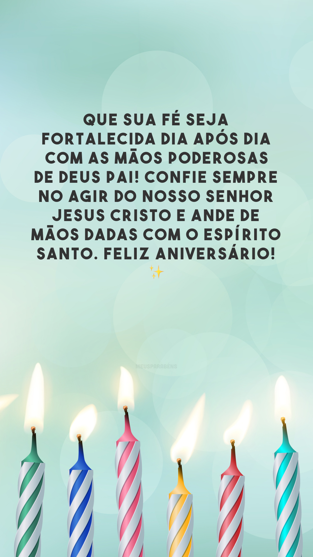 Que sua fé seja fortalecida dia após dia com as mãos poderosas de Deus Pai! Confie sempre no agir do Nosso Senhor Jesus Cristo e ande de mãos dadas com o Espírito Santo. Feliz aniversário! ✨