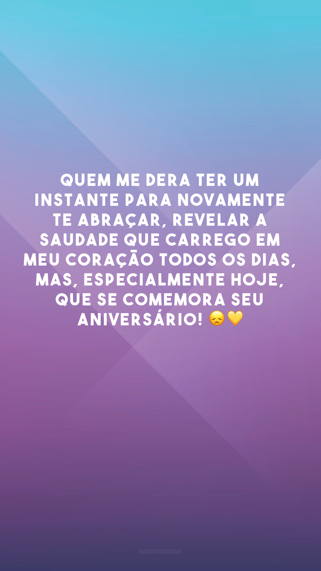 Quem me dera ter um instante para novamente te abraçar, revelar a saudade que carrego em meu coração todos os dias, mas, especialmente hoje, que se comemora seu aniversário! 😞💛