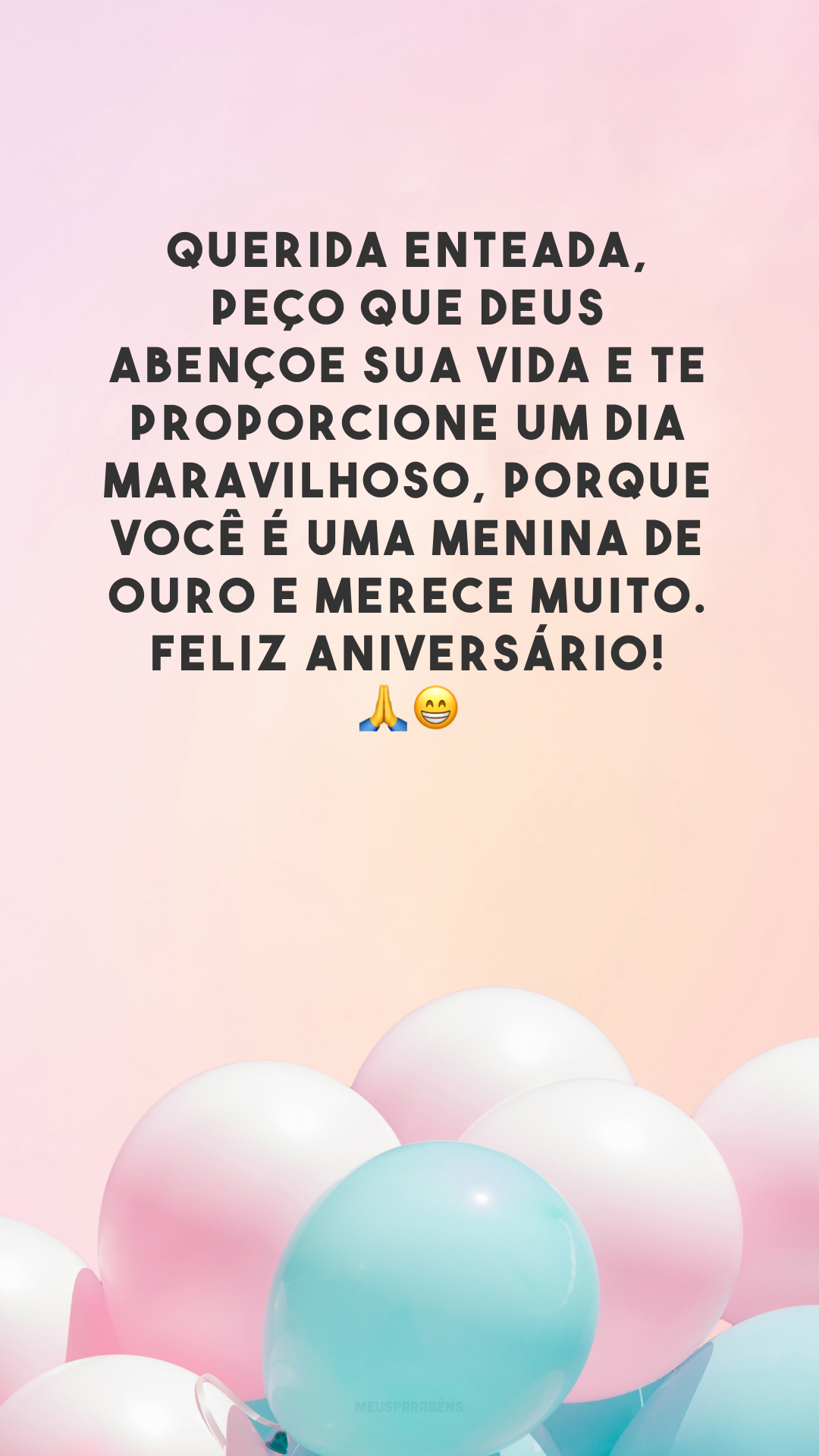 Querida enteada, peço que Deus abençoe sua vida e te proporcione um dia maravilhoso, porque você é uma menina de ouro e merece muito. Feliz aniversário! 🙏😁