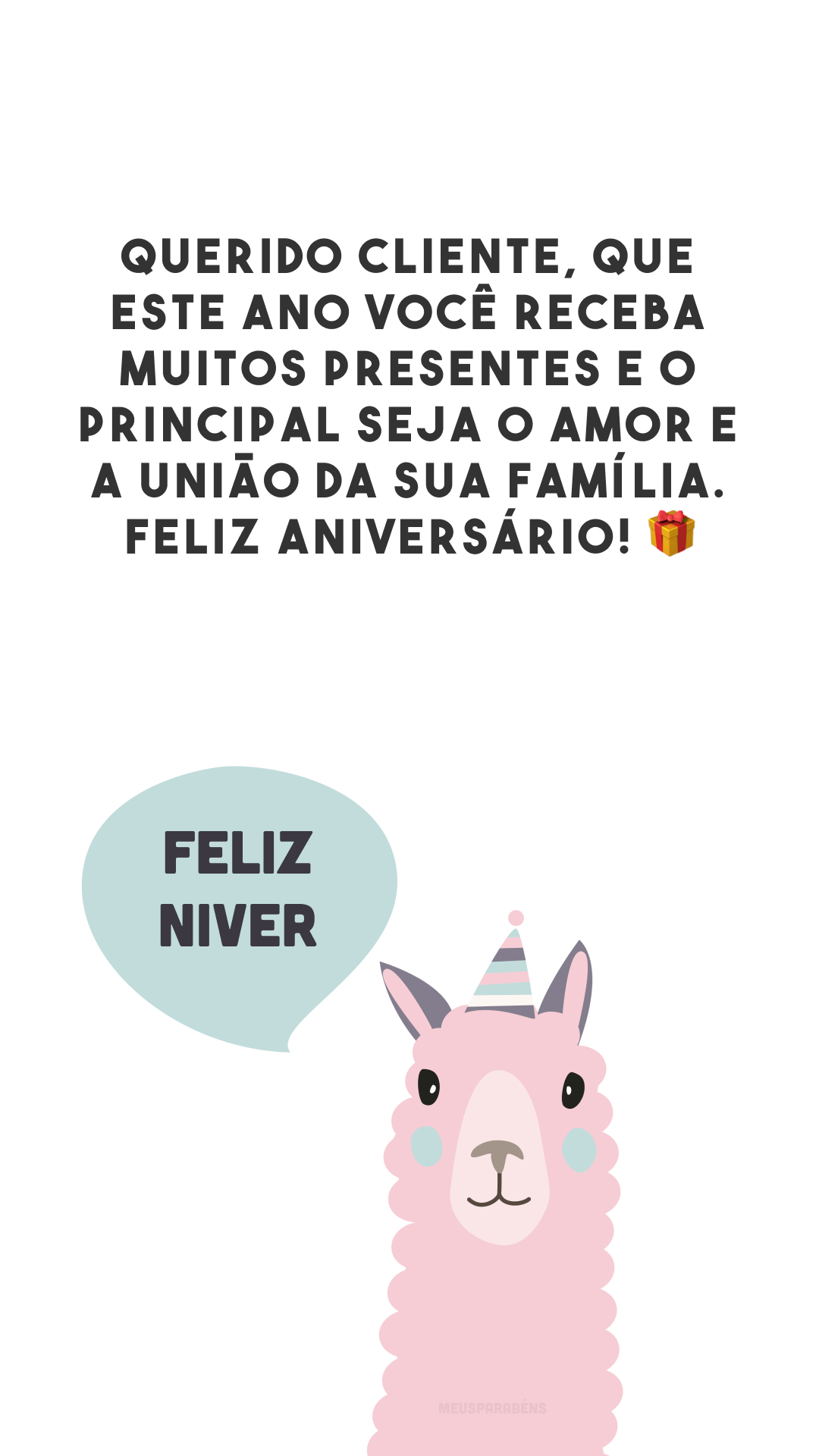 Querido cliente, que este ano você receba muitos presentes e o principal seja o amor e a união da sua família. Feliz aniversário! 🎁