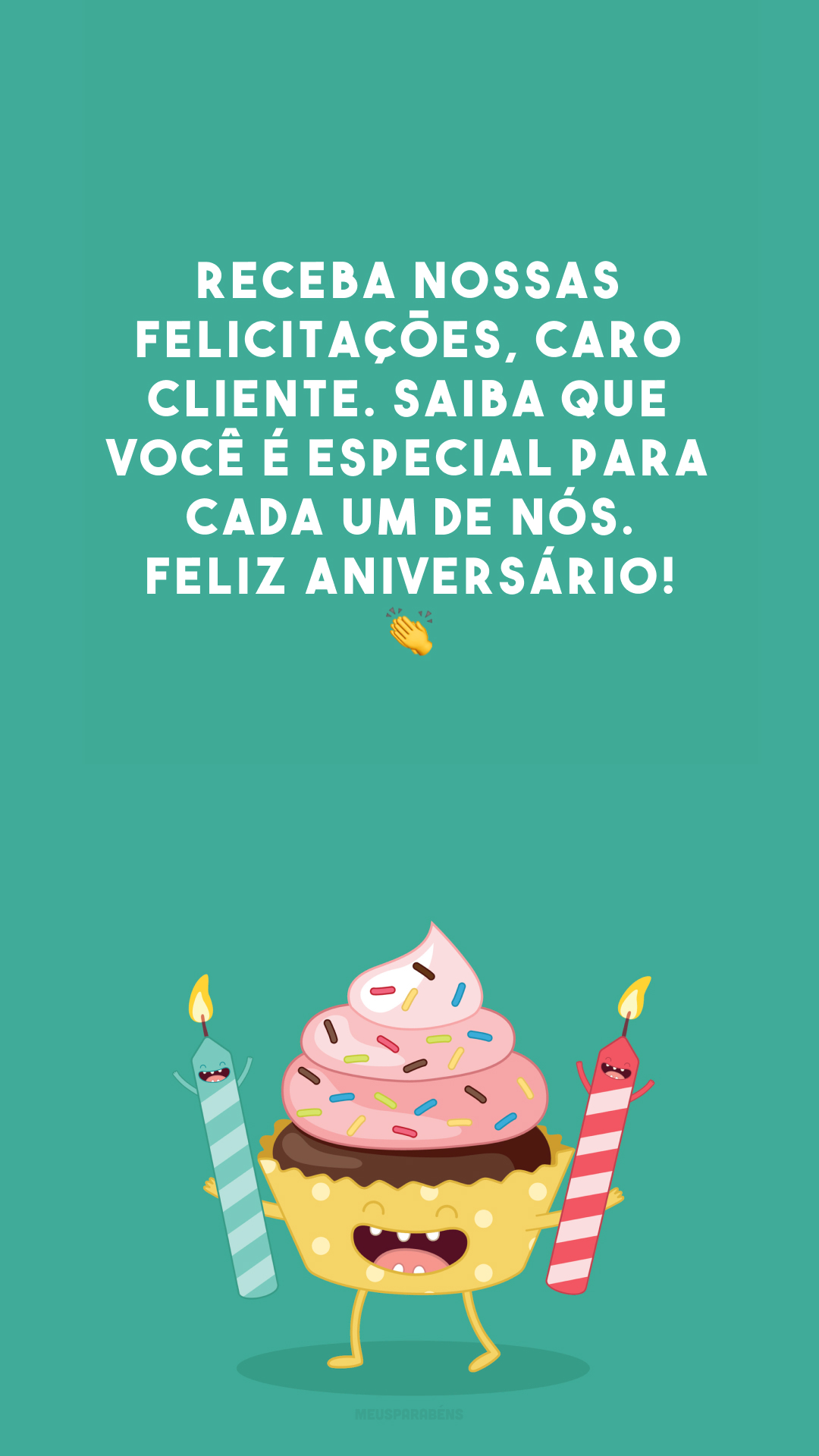 Receba nossas felicitações, caro cliente. Saiba que você é especial para cada um de nós. Feliz aniversário! 👏