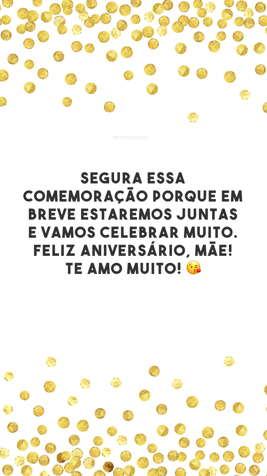 Segura essa comemoração porque em breve estaremos juntas e vamos celebrar muito. Feliz aniversário, mãe! Te amo muito! 😘