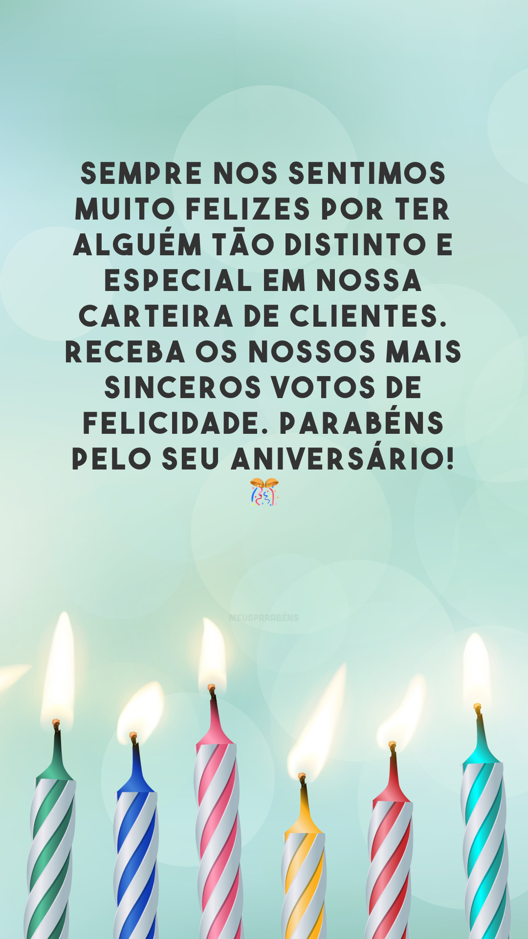 Sempre nos sentimos muito felizes por ter alguém tão distinto e especial em nossa carteira de clientes. Receba os nossos mais sinceros votos de felicidade. Parabéns pelo seu aniversário! 🎊