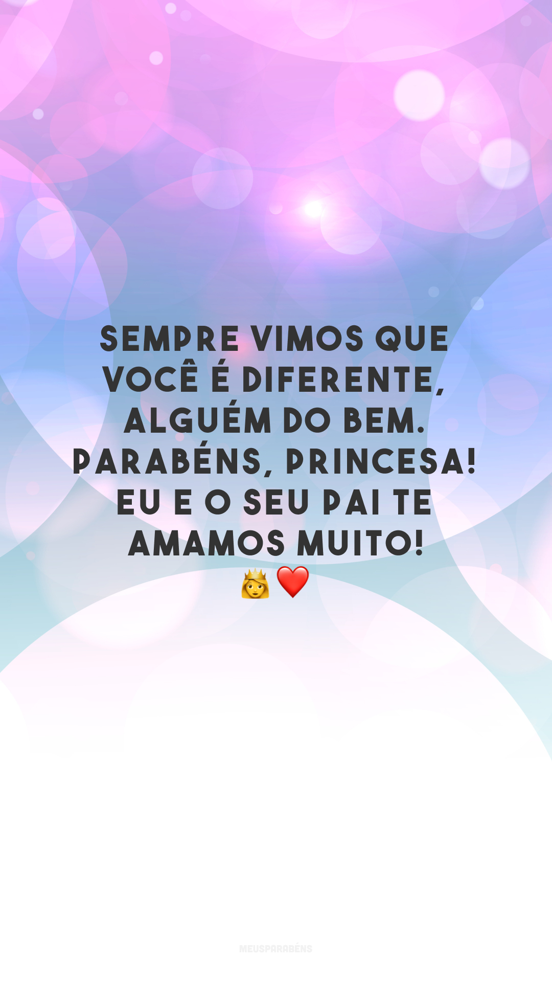 Sempre vimos que você é diferente, alguém do bem. Parabéns, princesa! Eu e o seu pai te amamos muito! 👸❤️