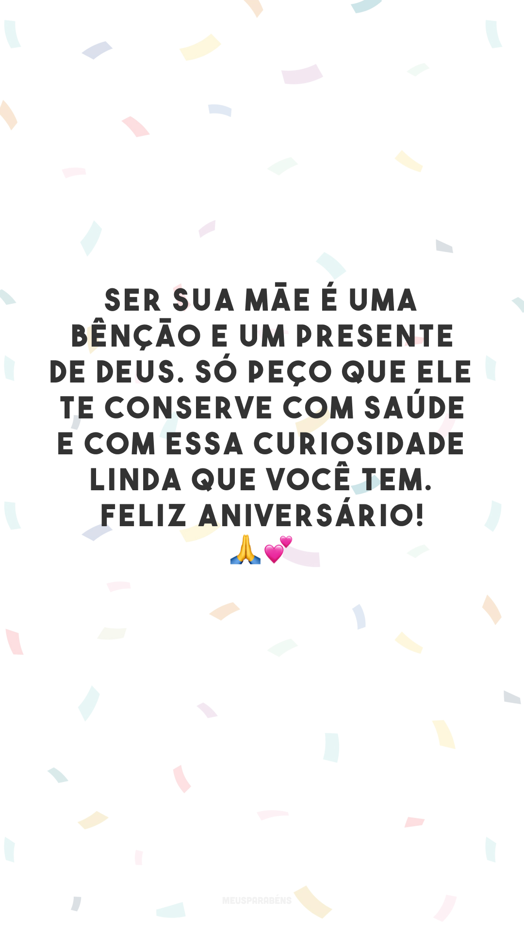 Ser sua mãe é uma bênção e um presente de Deus. Só peço que Ele te conserve com saúde e com essa curiosidade linda que você tem. Feliz aniversário! 🙏💕