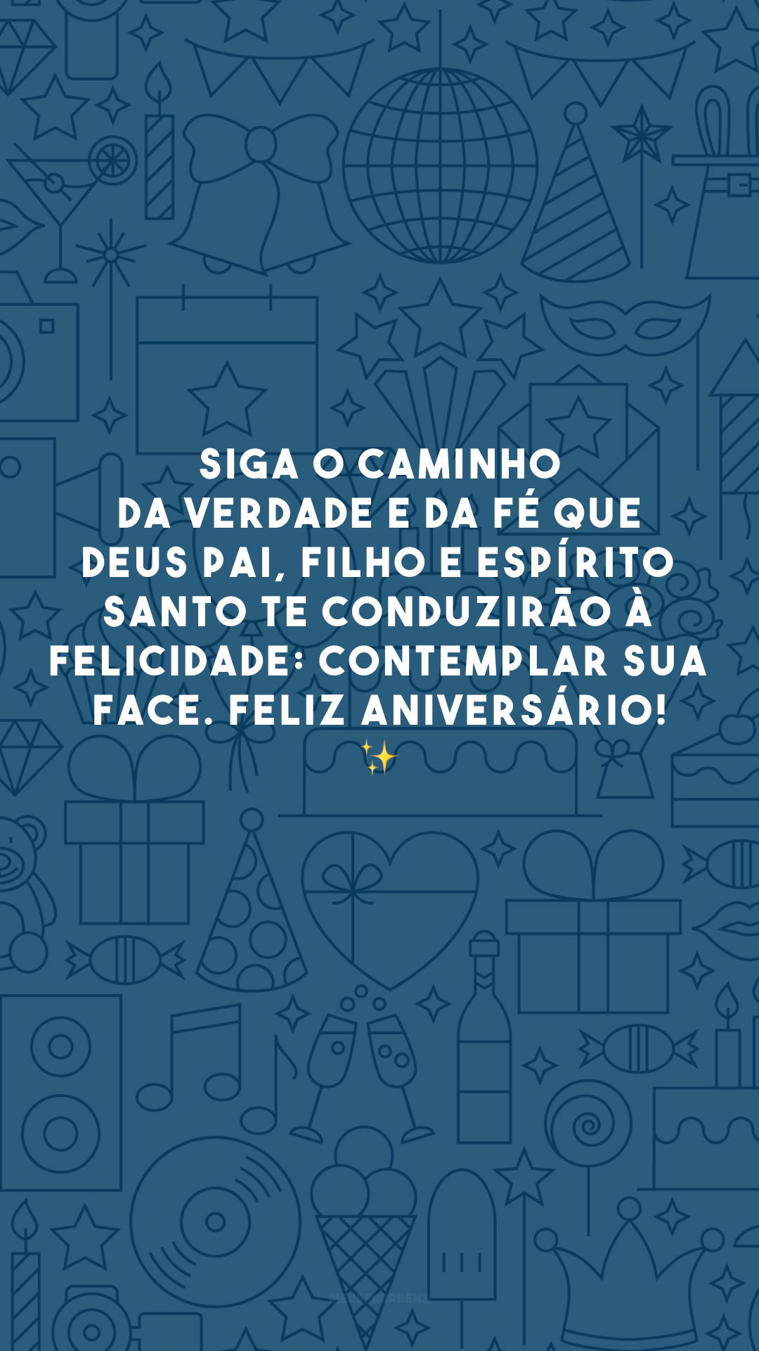 Siga o caminho da verdade e da fé que Deus Pai, Filho e Espírito Santo te conduzirão à felicidade: contemplar Sua face. Feliz aniversário! ✨