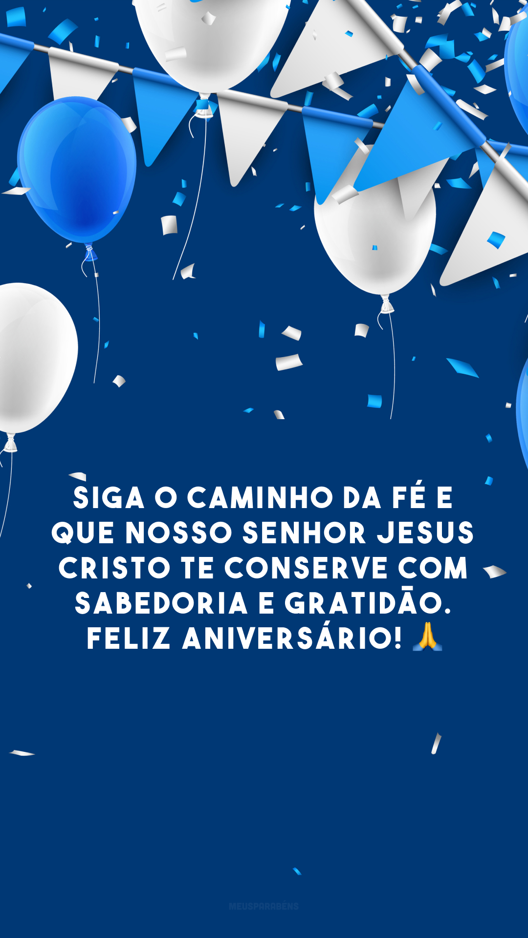 Siga o caminho da fé e que nosso Senhor Jesus Cristo te conserve com sabedoria e gratidão. Feliz aniversário! 🙏