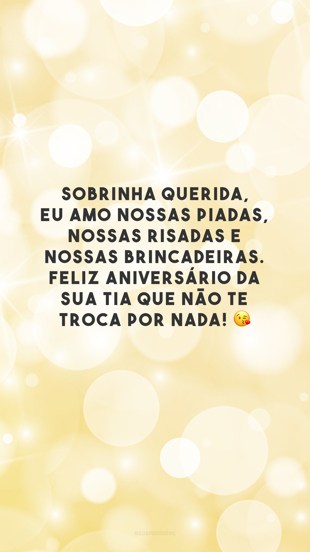 Sobrinha querida, eu amo nossas piadas, nossas risadas e nossas brincadeiras. Feliz aniversário da sua tia que não te troca por nada! 😘