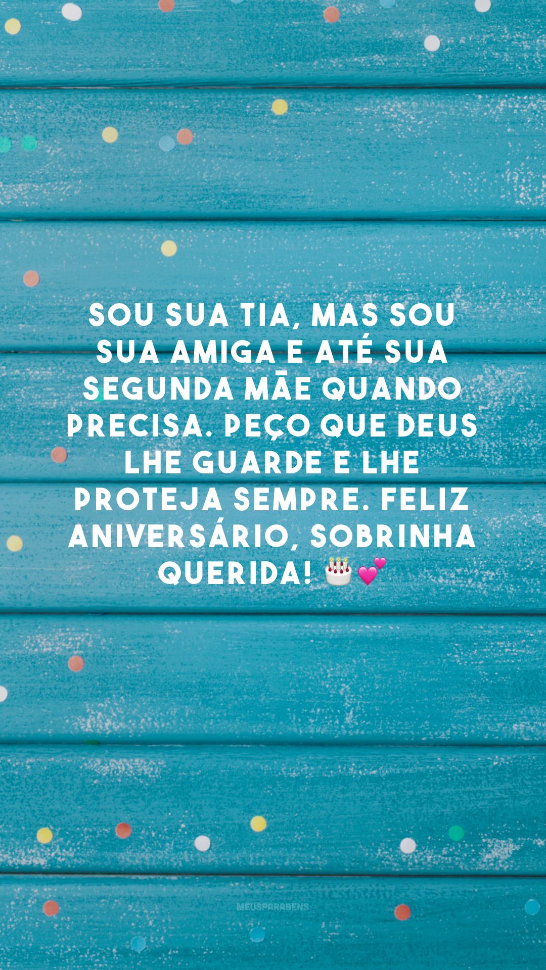 Sou sua tia, mas sou sua amiga e até sua segunda mãe quando precisa. Peço que Deus lhe guarde e lhe proteja sempre. Feliz aniversário, sobrinha querida! 🎂💕