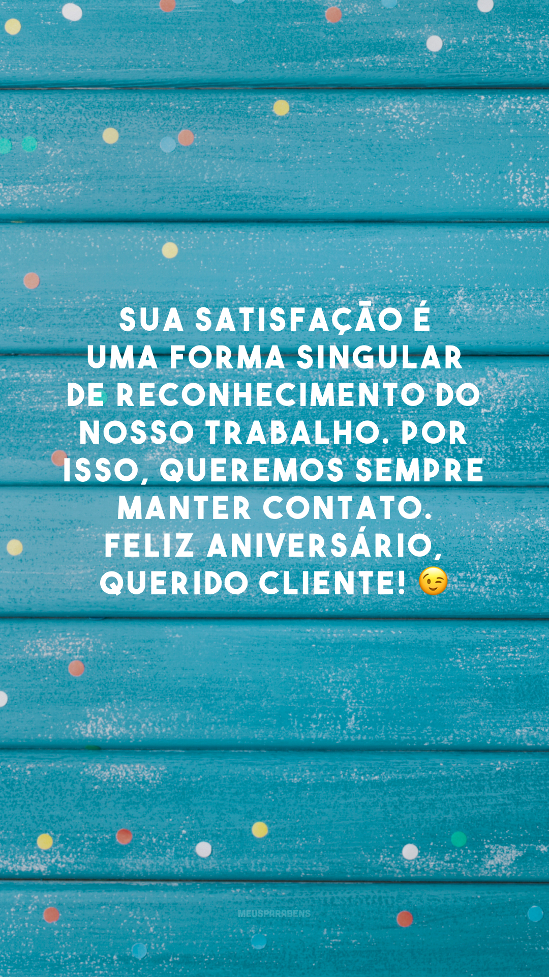 Sua satisfação é uma forma singular de reconhecimento do nosso trabalho. Por isso, queremos sempre manter contato. Feliz aniversário, querido cliente! 😉