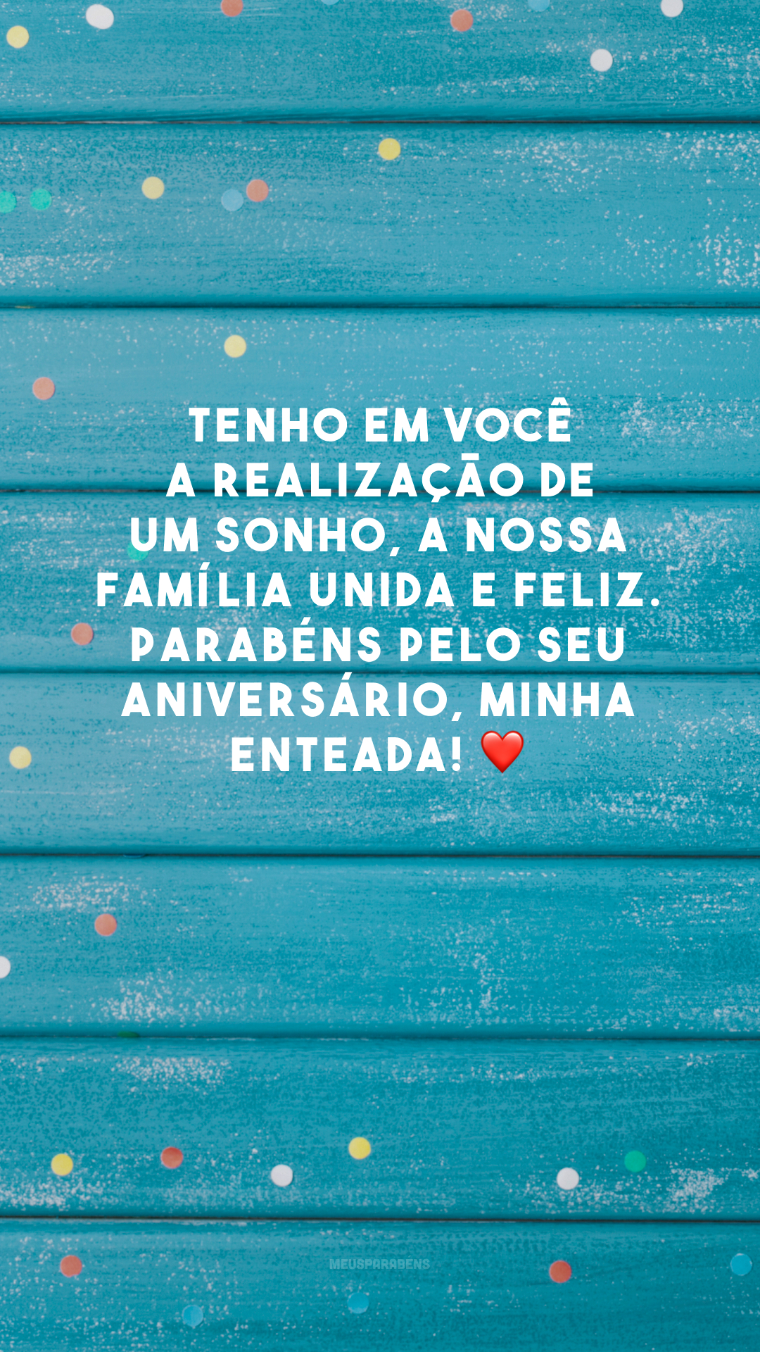 Tenho em você a realização de um sonho, a nossa família unida e feliz. Parabéns pelo seu aniversário, minha enteada! ❤️